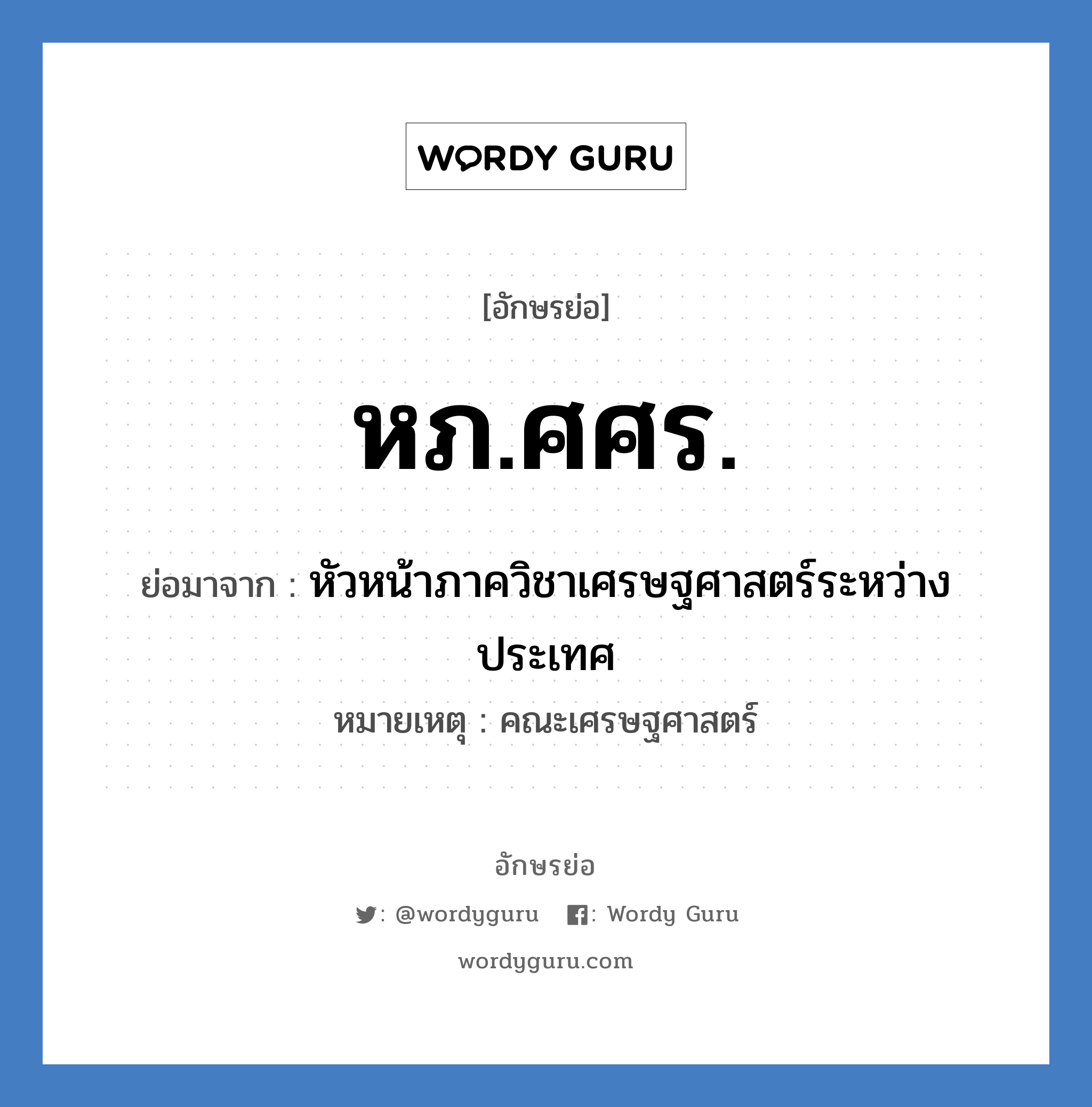 หภ.ศศร. ย่อมาจาก?, อักษรย่อ หภ.ศศร. ย่อมาจาก หัวหน้าภาควิชาเศรษฐศาสตร์ระหว่างประเทศ หมายเหตุ คณะเศรษฐศาสตร์ หมวด หน่วยงานมหาวิทยาลัย หมวด หน่วยงานมหาวิทยาลัย