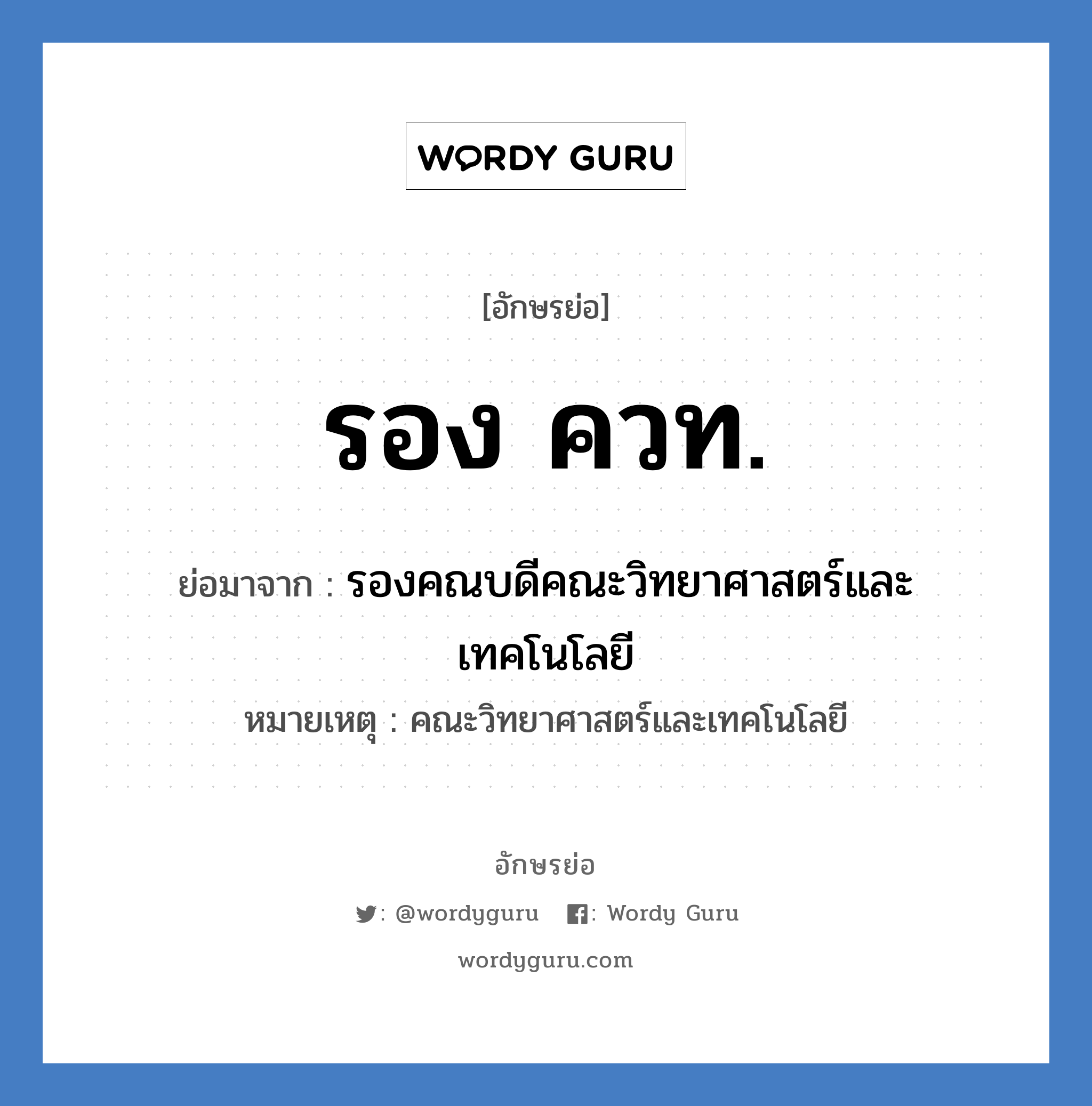 รอง ควท. ย่อมาจาก?, อักษรย่อ รอง ควท. ย่อมาจาก รองคณบดีคณะวิทยาศาสตร์และเทคโนโลยี หมายเหตุ คณะวิทยาศาสตร์และเทคโนโลยี หมวด หน่วยงานมหาวิทยาลัย หมวด หน่วยงานมหาวิทยาลัย