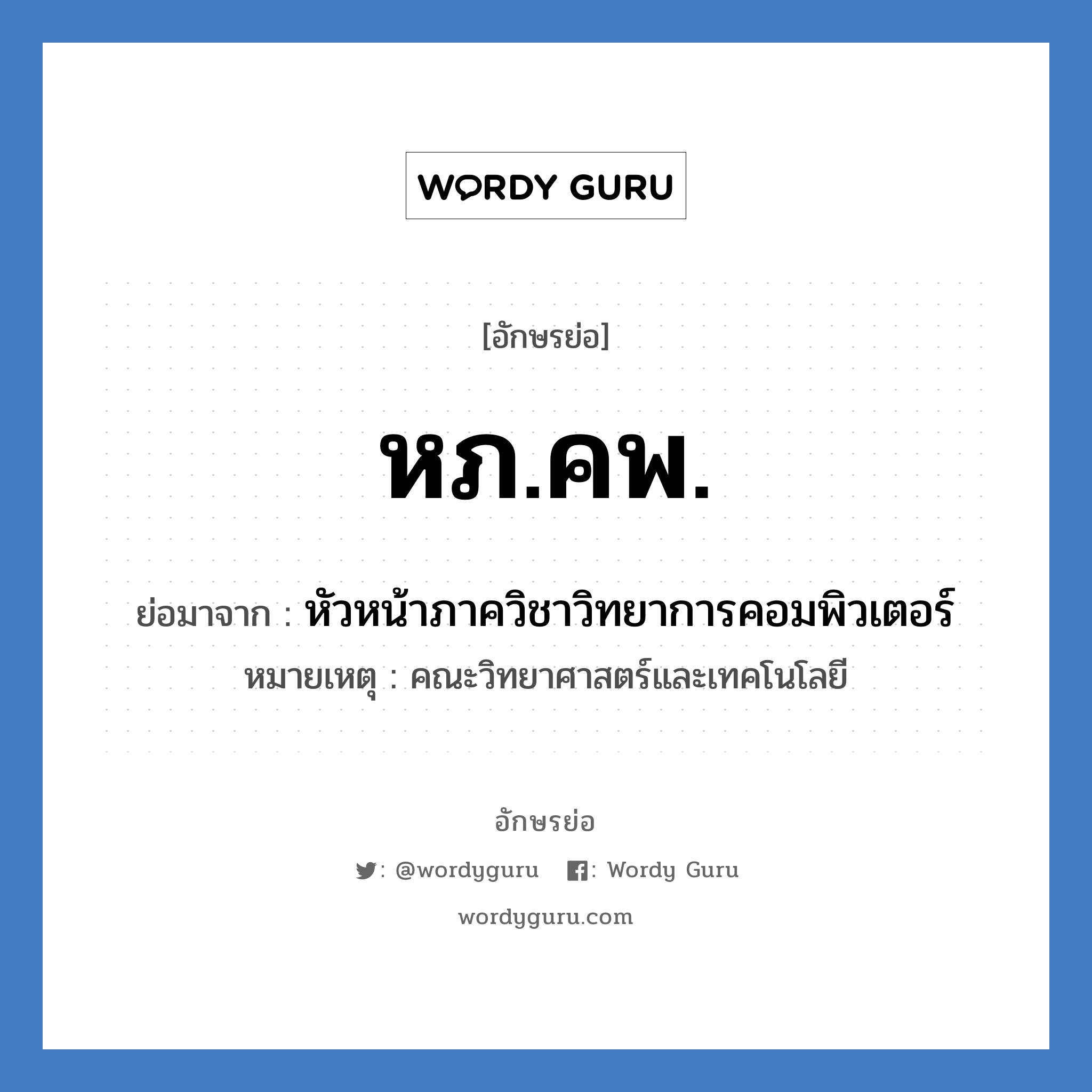 หภ.คพ. ย่อมาจาก?, อักษรย่อ หภ.คพ. ย่อมาจาก หัวหน้าภาควิชาวิทยาการคอมพิวเตอร์ หมายเหตุ คณะวิทยาศาสตร์และเทคโนโลยี หมวด หน่วยงานมหาวิทยาลัย หมวด หน่วยงานมหาวิทยาลัย