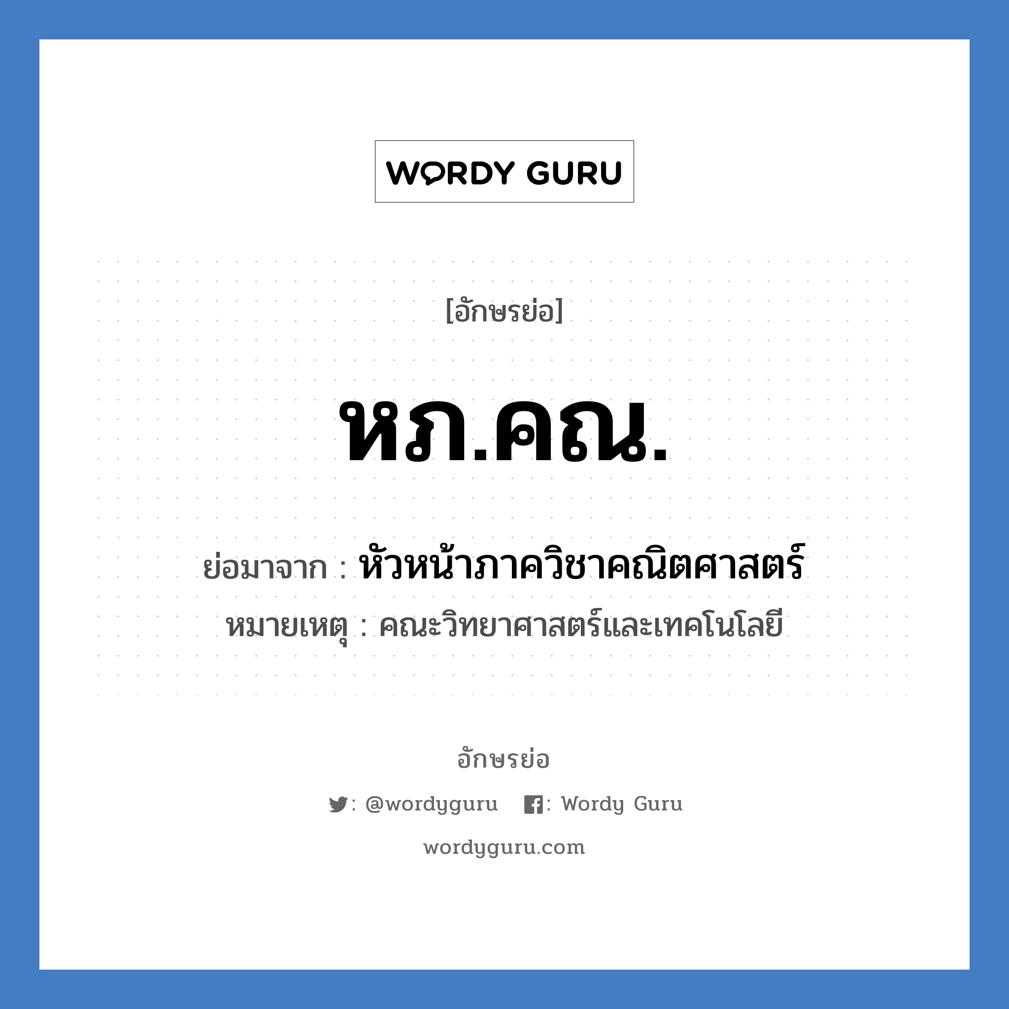 หภ.คณ. ย่อมาจาก?, อักษรย่อ หภ.คณ. ย่อมาจาก หัวหน้าภาควิชาคณิตศาสตร์ หมายเหตุ คณะวิทยาศาสตร์และเทคโนโลยี หมวด หน่วยงานมหาวิทยาลัย หมวด หน่วยงานมหาวิทยาลัย