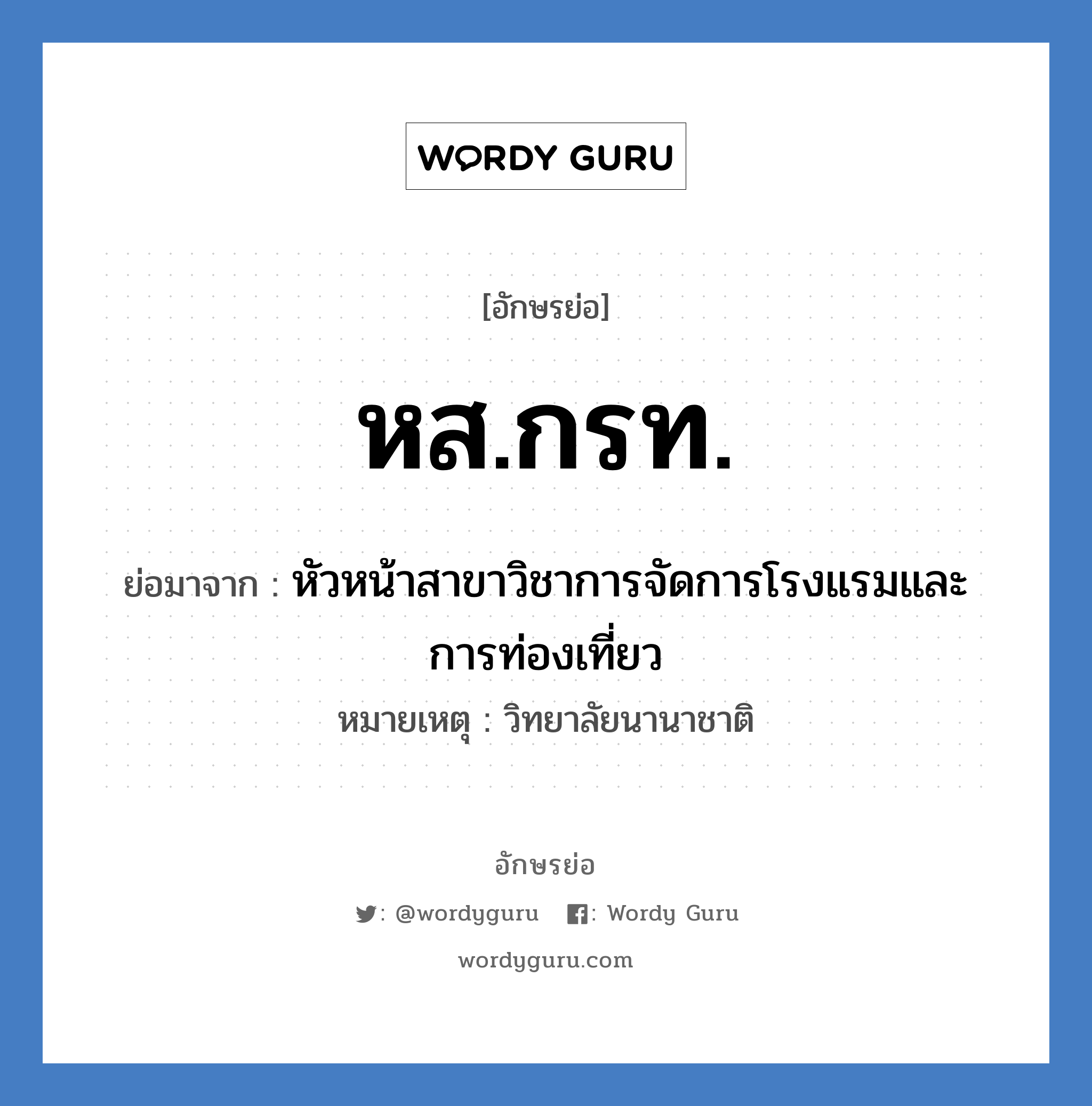 หส.กรท. ย่อมาจาก?, อักษรย่อ หส.กรท. ย่อมาจาก หัวหน้าสาขาวิชาการจัดการโรงแรมและการท่องเที่ยว หมายเหตุ วิทยาลัยนานาชาติ หมวด หน่วยงานมหาวิทยาลัย หมวด หน่วยงานมหาวิทยาลัย