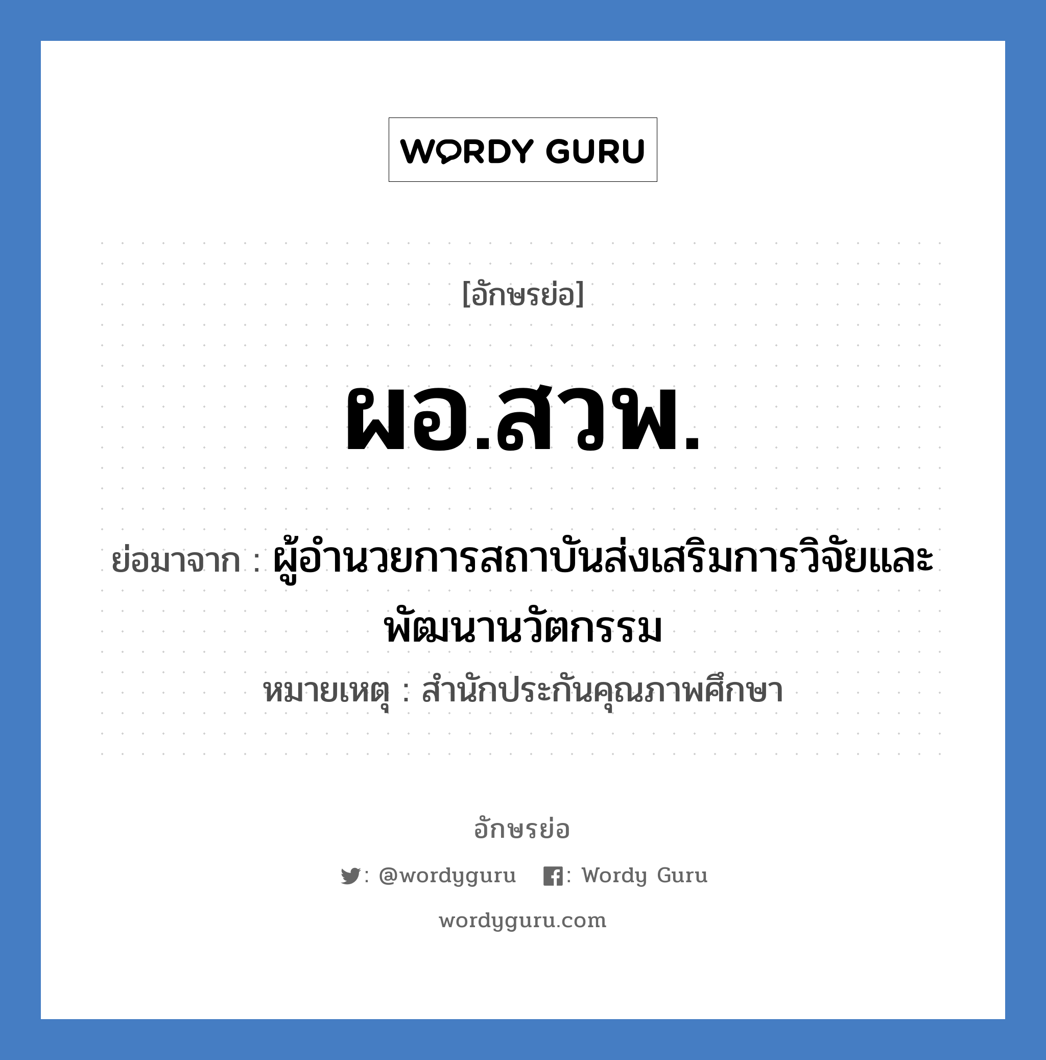 ผอ.สวพ. ย่อมาจาก?, อักษรย่อ ผอ.สวพ. ย่อมาจาก ผู้อำนวยการสถาบันส่งเสริมการวิจัยและพัฒนานวัตกรรม หมายเหตุ สำนักประกันคุณภาพศึกษา หมวด หน่วยงานมหาวิทยาลัย หมวด หน่วยงานมหาวิทยาลัย