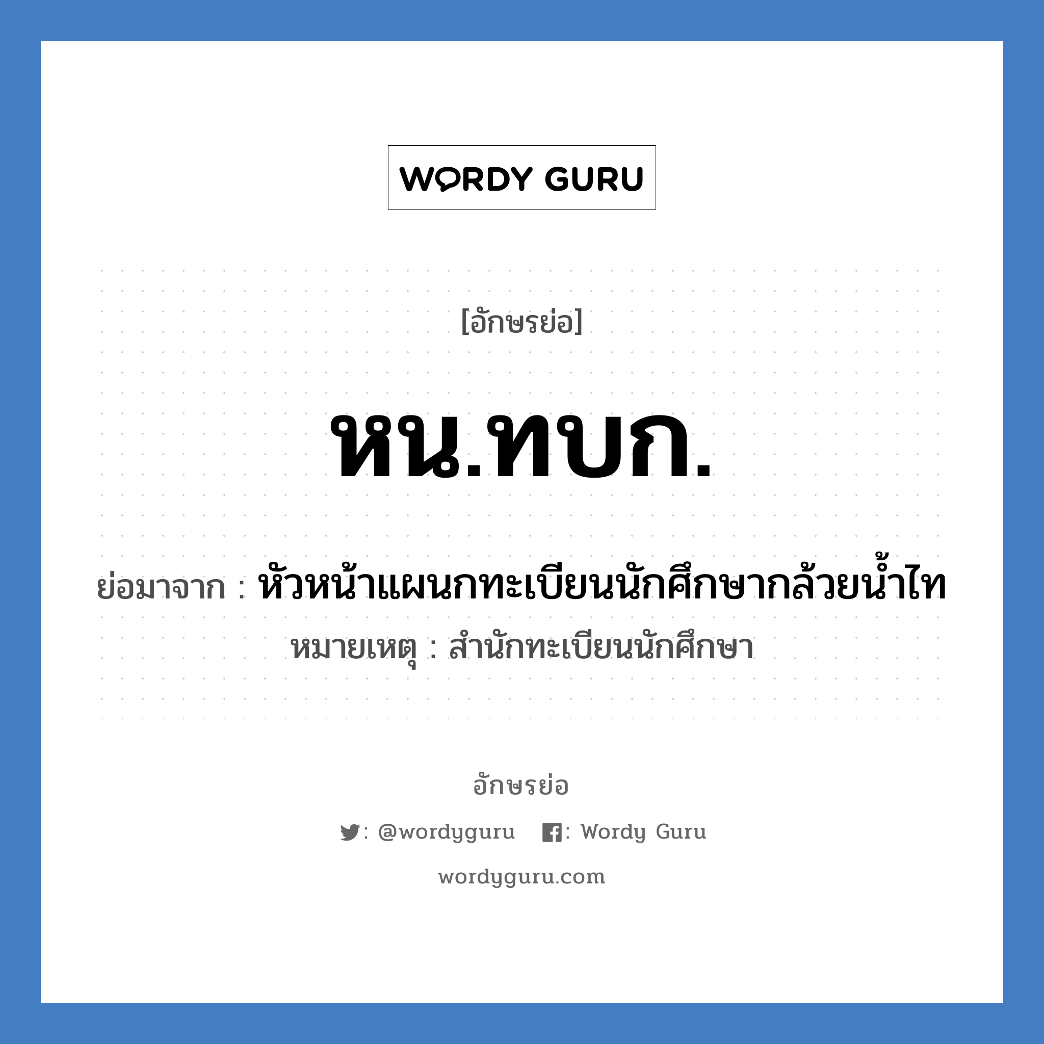 หน.ทบก. ย่อมาจาก?, อักษรย่อ หน.ทบก. ย่อมาจาก หัวหน้าแผนกทะเบียนนักศึกษากล้วยน้ำไท หมายเหตุ สำนักทะเบียนนักศึกษา หมวด หน่วยงานมหาวิทยาลัย หมวด หน่วยงานมหาวิทยาลัย