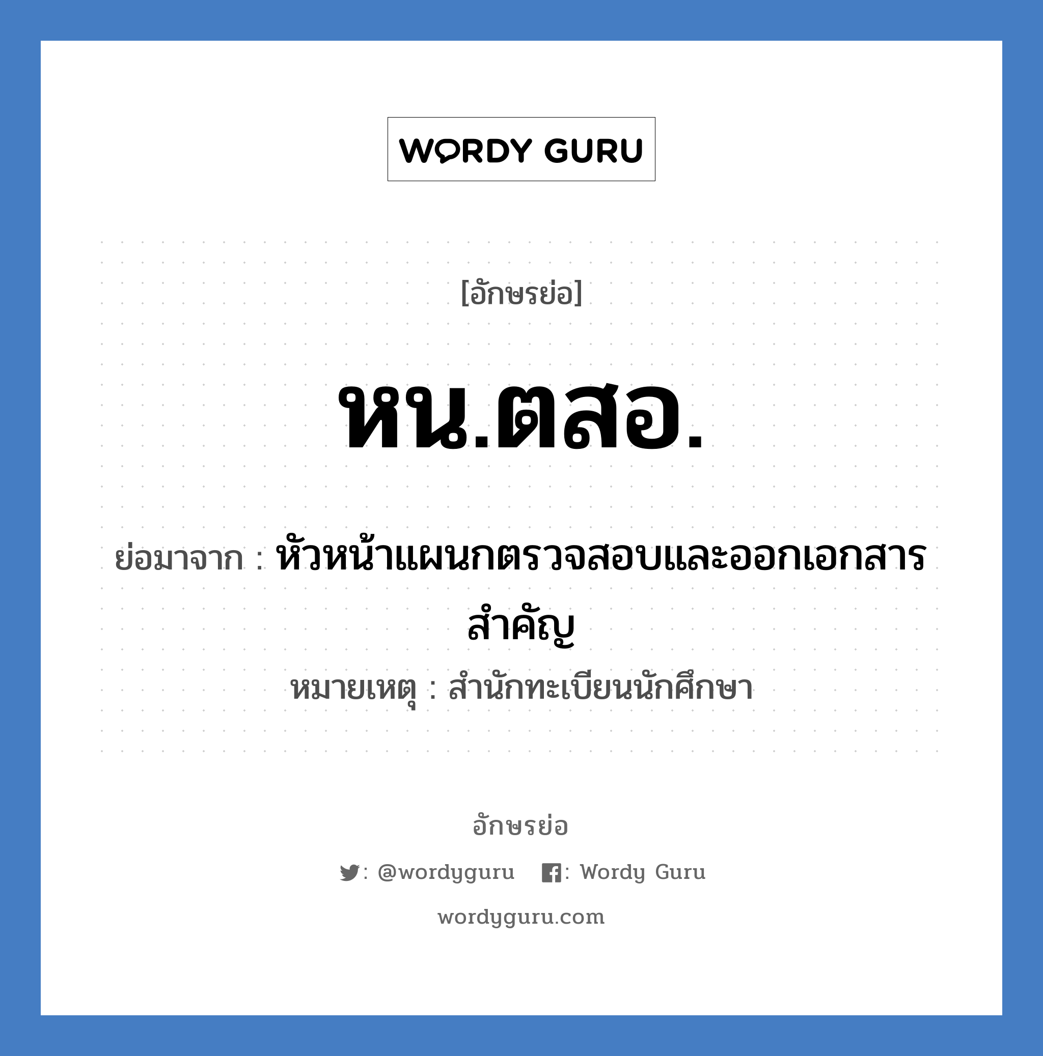 หน.ตสอ. ย่อมาจาก?, อักษรย่อ หน.ตสอ. ย่อมาจาก หัวหน้าแผนกตรวจสอบและออกเอกสารสำคัญ หมายเหตุ สำนักทะเบียนนักศึกษา หมวด หน่วยงานมหาวิทยาลัย หมวด หน่วยงานมหาวิทยาลัย