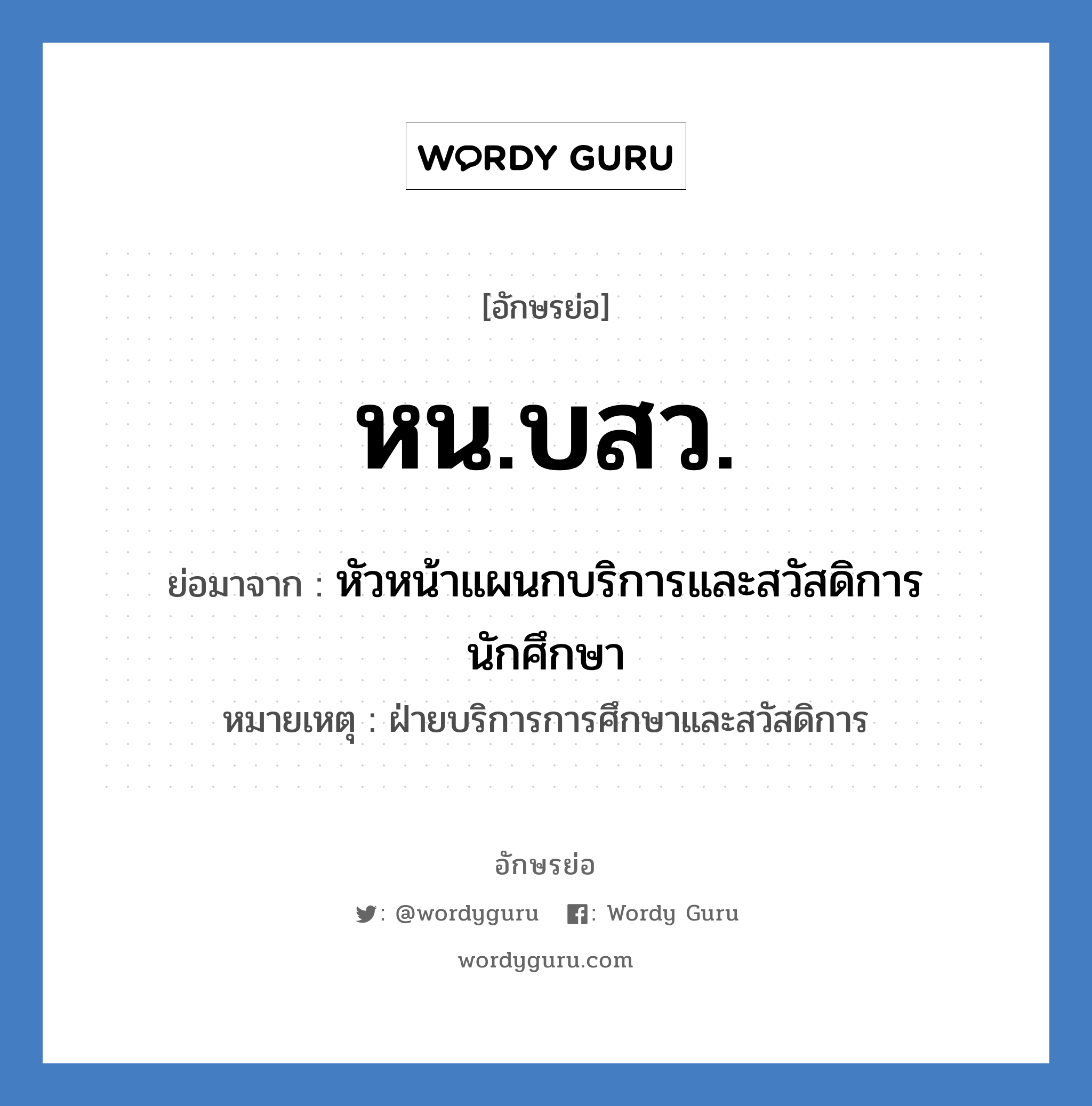 หน.บสว. ย่อมาจาก?, อักษรย่อ หน.บสว. ย่อมาจาก หัวหน้าแผนกบริการและสวัสดิการนักศึกษา หมายเหตุ ฝ่ายบริการการศึกษาและสวัสดิการ หมวด หน่วยงานมหาวิทยาลัย หมวด หน่วยงานมหาวิทยาลัย