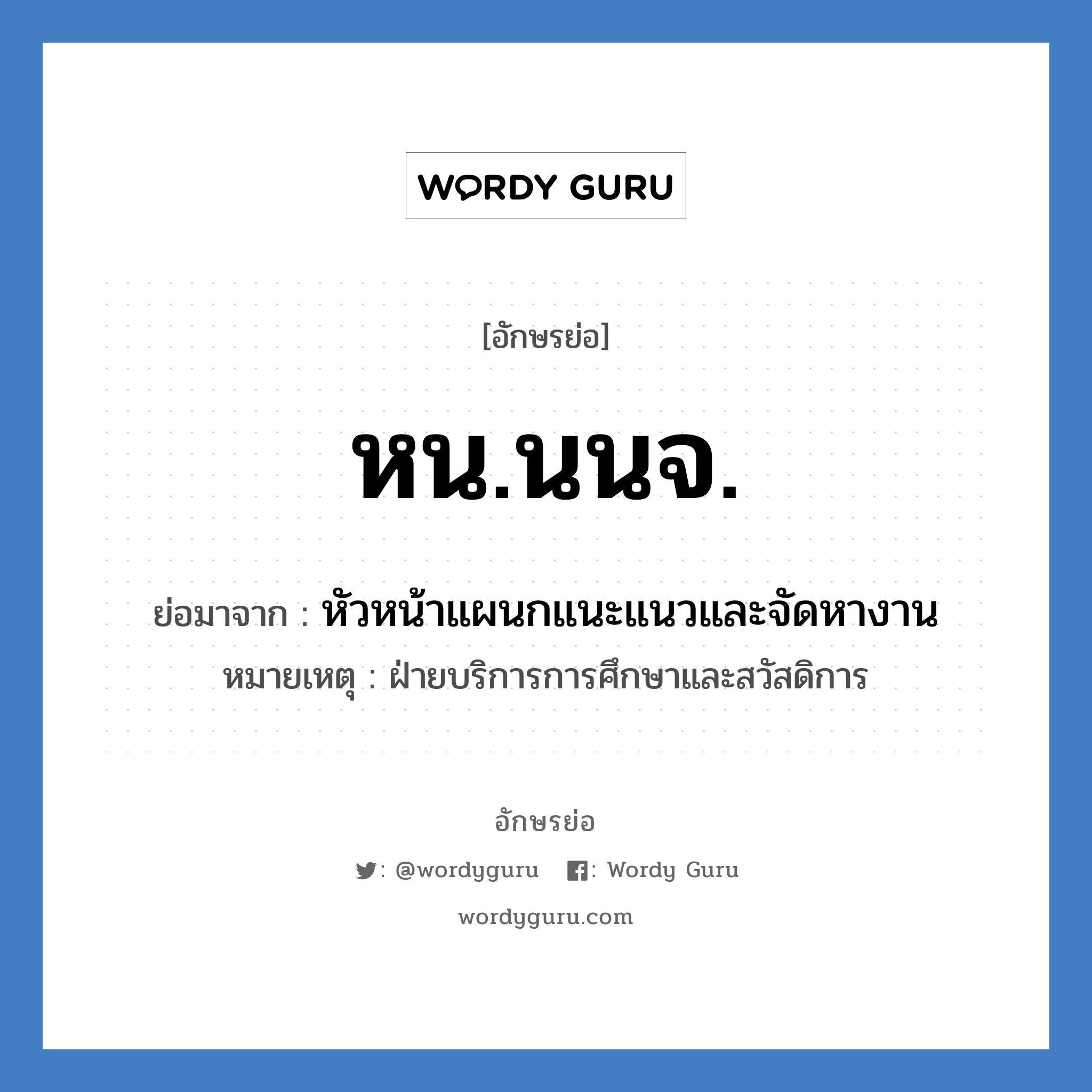 หน.นนจ. ย่อมาจาก?, อักษรย่อ หน.นนจ. ย่อมาจาก หัวหน้าแผนกแนะแนวและจัดหางาน หมายเหตุ ฝ่ายบริการการศึกษาและสวัสดิการ หมวด หน่วยงานมหาวิทยาลัย หมวด หน่วยงานมหาวิทยาลัย