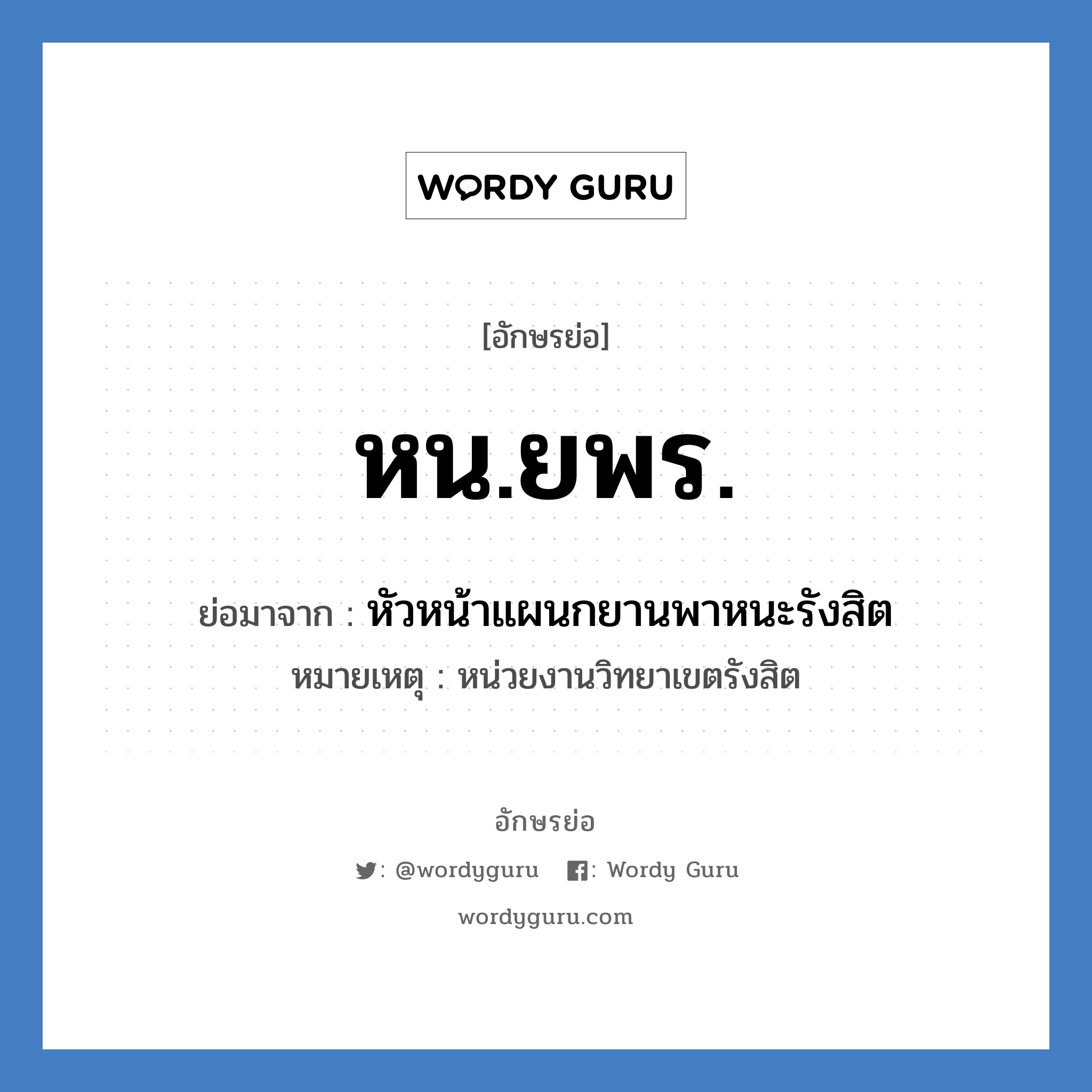 หน.ยพร. ย่อมาจาก?, อักษรย่อ หน.ยพร. ย่อมาจาก หัวหน้าแผนกยานพาหนะรังสิต หมายเหตุ หน่วยงานวิทยาเขตรังสิต หมวด หน่วยงานมหาวิทยาลัย หมวด หน่วยงานมหาวิทยาลัย