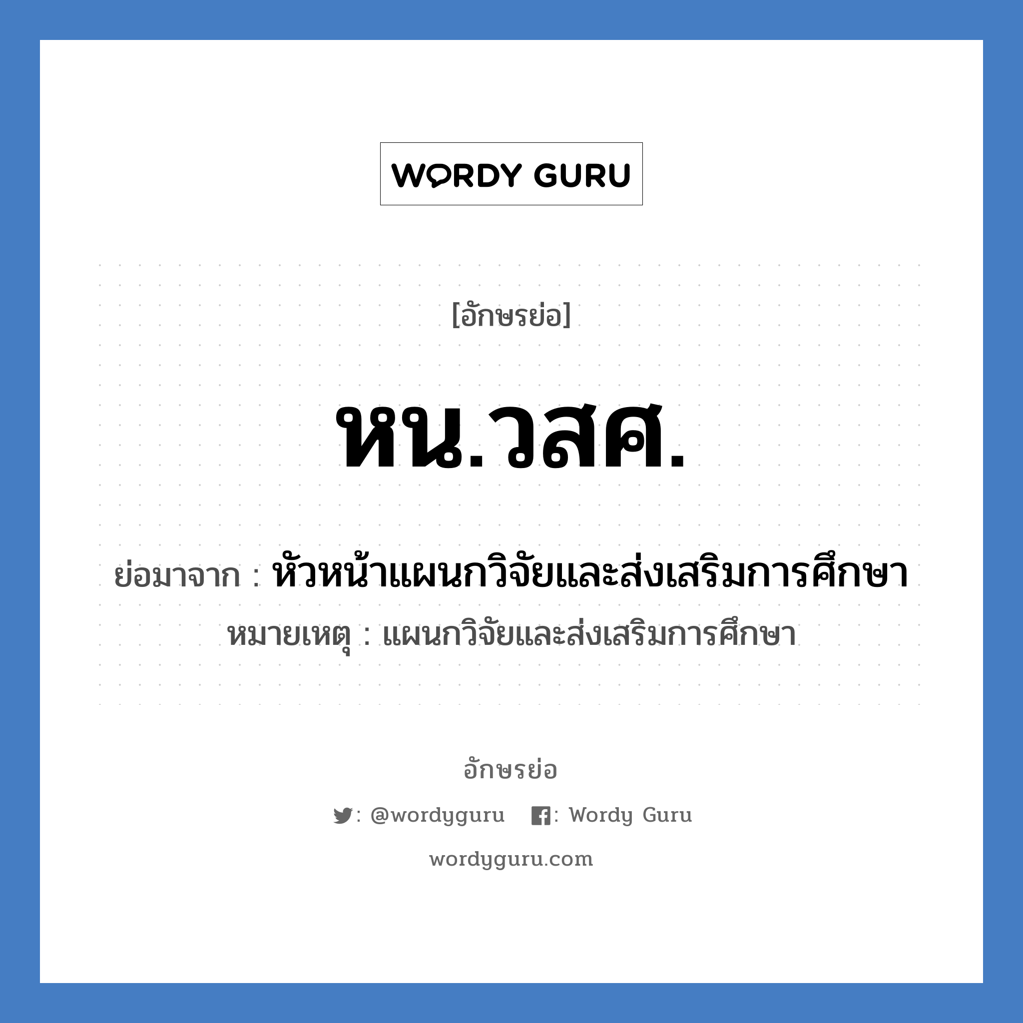 หน.วสศ. ย่อมาจาก?, อักษรย่อ หน.วสศ. ย่อมาจาก หัวหน้าแผนกวิจัยและส่งเสริมการศึกษา หมายเหตุ แผนกวิจัยและส่งเสริมการศึกษา หมวด หน่วยงานมหาวิทยาลัย หมวด หน่วยงานมหาวิทยาลัย