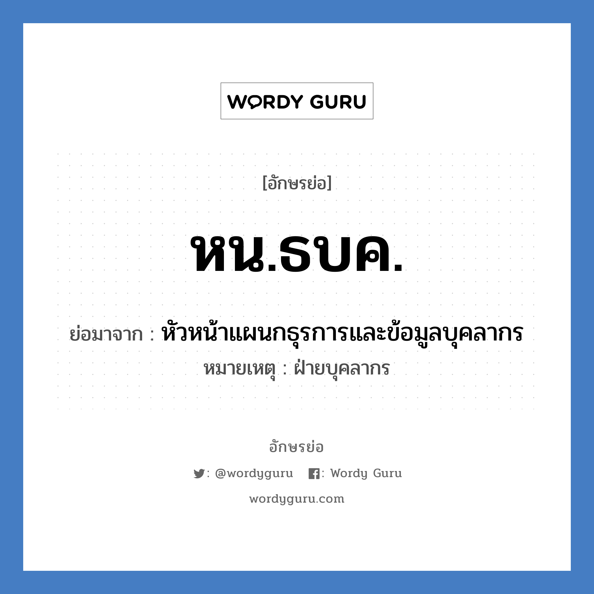 หน.ธบค. ย่อมาจาก?, อักษรย่อ หน.ธบค. ย่อมาจาก หัวหน้าแผนกธุรการและข้อมูลบุคลากร หมายเหตุ ฝ่ายบุคลากร หมวด หน่วยงานมหาวิทยาลัย หมวด หน่วยงานมหาวิทยาลัย