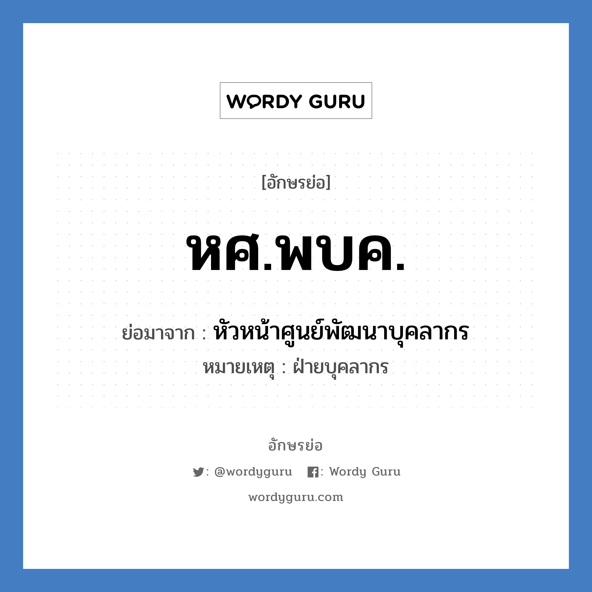 หศ.พบค. ย่อมาจาก?, อักษรย่อ หศ.พบค. ย่อมาจาก หัวหน้าศูนย์พัฒนาบุคลากร หมายเหตุ ฝ่ายบุคลากร หมวด หน่วยงานมหาวิทยาลัย หมวด หน่วยงานมหาวิทยาลัย