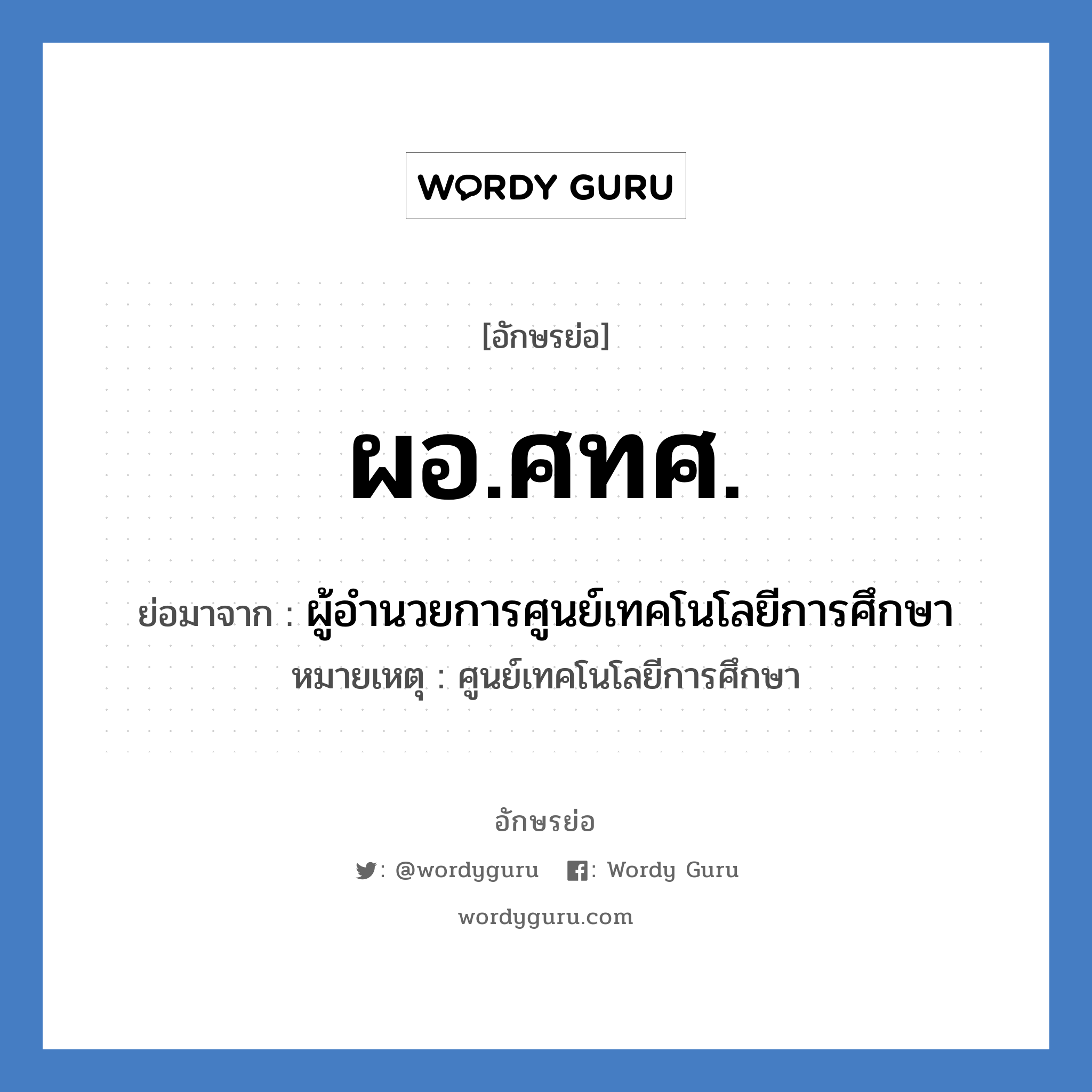 ผอ.ศทศ. ย่อมาจาก?, อักษรย่อ ผอ.ศทศ. ย่อมาจาก ผู้อำนวยการศูนย์เทคโนโลยีการศึกษา หมายเหตุ ศูนย์เทคโนโลยีการศึกษา หมวด หน่วยงานมหาวิทยาลัย หมวด หน่วยงานมหาวิทยาลัย