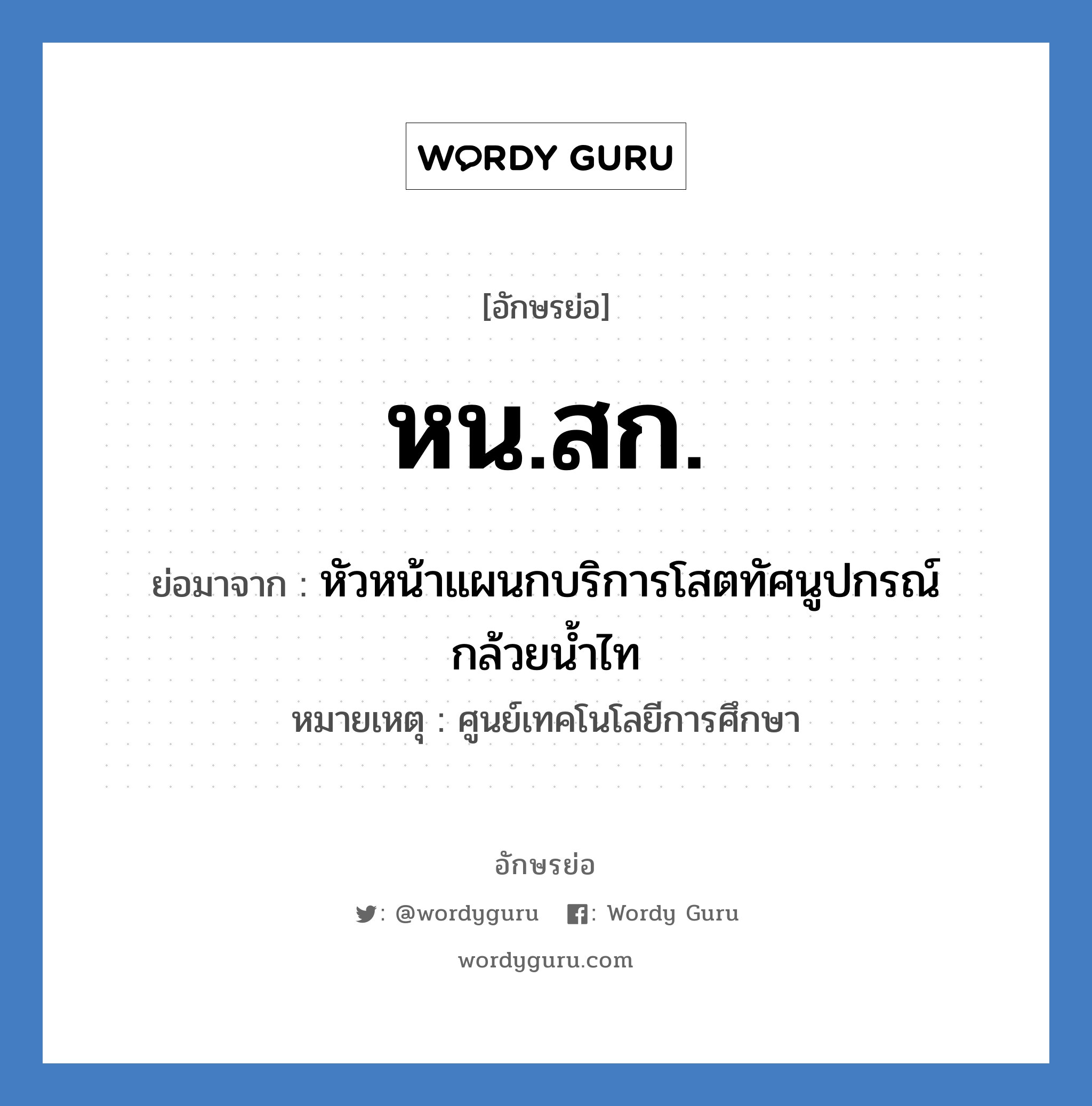 หน.สก. ย่อมาจาก?, อักษรย่อ หน.สก. ย่อมาจาก หัวหน้าแผนกบริการโสตทัศนูปกรณ์กล้วยน้ำไท หมายเหตุ ศูนย์เทคโนโลยีการศึกษา หมวด หน่วยงานมหาวิทยาลัย หมวด หน่วยงานมหาวิทยาลัย