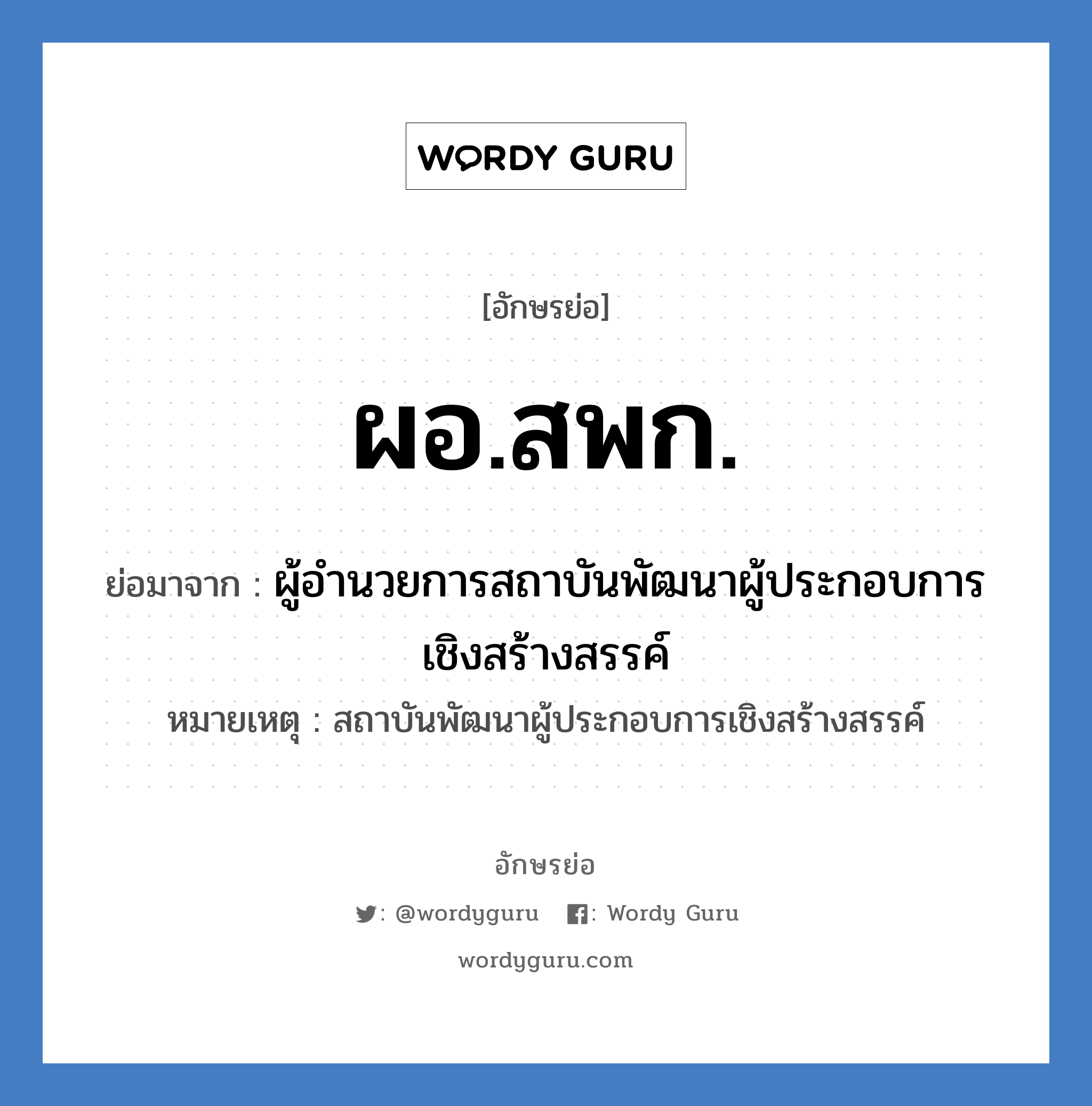 ผอ.สพก. ย่อมาจาก?, อักษรย่อ ผอ.สพก. ย่อมาจาก ผู้อำนวยการสถาบันพัฒนาผู้ประกอบการเชิงสร้างสรรค์ หมายเหตุ สถาบันพัฒนาผู้ประกอบการเชิงสร้างสรรค์ หมวด หน่วยงานมหาวิทยาลัย หมวด หน่วยงานมหาวิทยาลัย