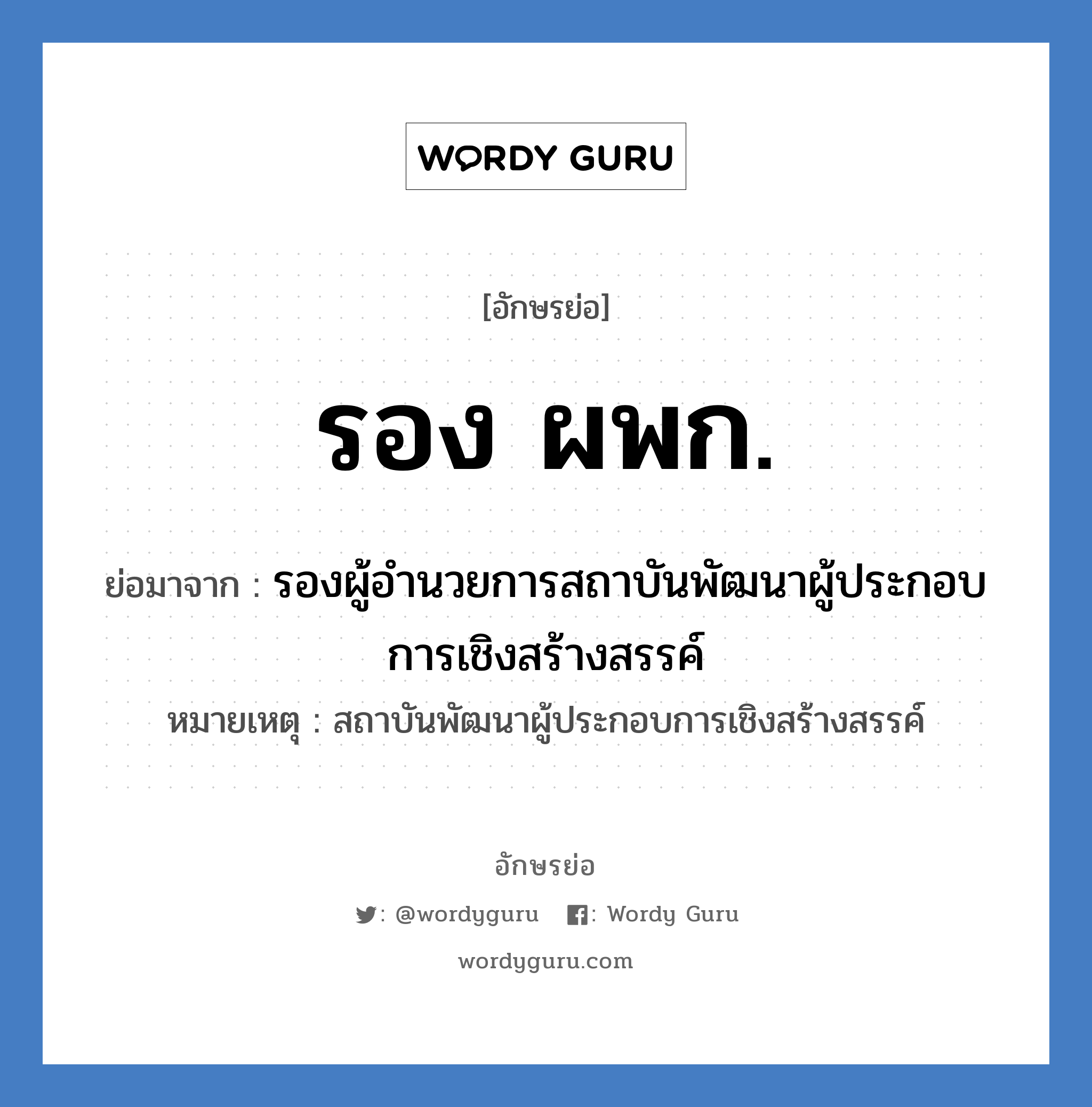 รอง ผพก. ย่อมาจาก?, อักษรย่อ รอง ผพก. ย่อมาจาก รองผู้อำนวยการสถาบันพัฒนาผู้ประกอบการเชิงสร้างสรรค์ หมายเหตุ สถาบันพัฒนาผู้ประกอบการเชิงสร้างสรรค์ หมวด หน่วยงานมหาวิทยาลัย หมวด หน่วยงานมหาวิทยาลัย