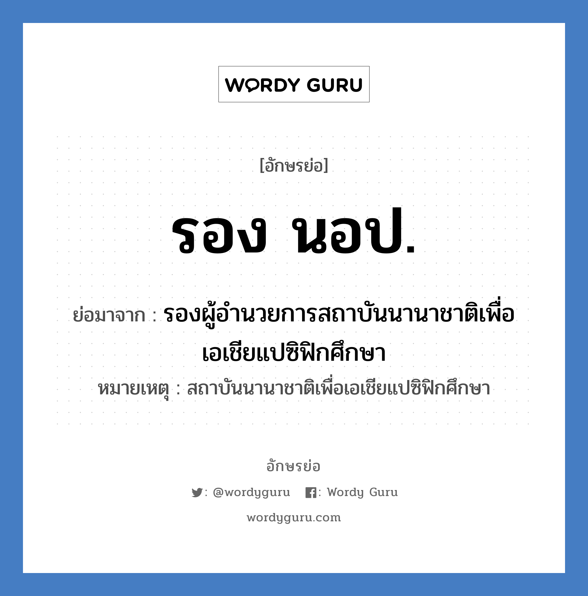 รอง นอป. ย่อมาจาก?, อักษรย่อ รอง นอป. ย่อมาจาก รองผู้อำนวยการสถาบันนานาชาติเพื่อเอเชียแปซิฟิกศึกษา หมายเหตุ สถาบันนานาชาติเพื่อเอเชียแปซิฟิกศึกษา หมวด หน่วยงานมหาวิทยาลัย หมวด หน่วยงานมหาวิทยาลัย