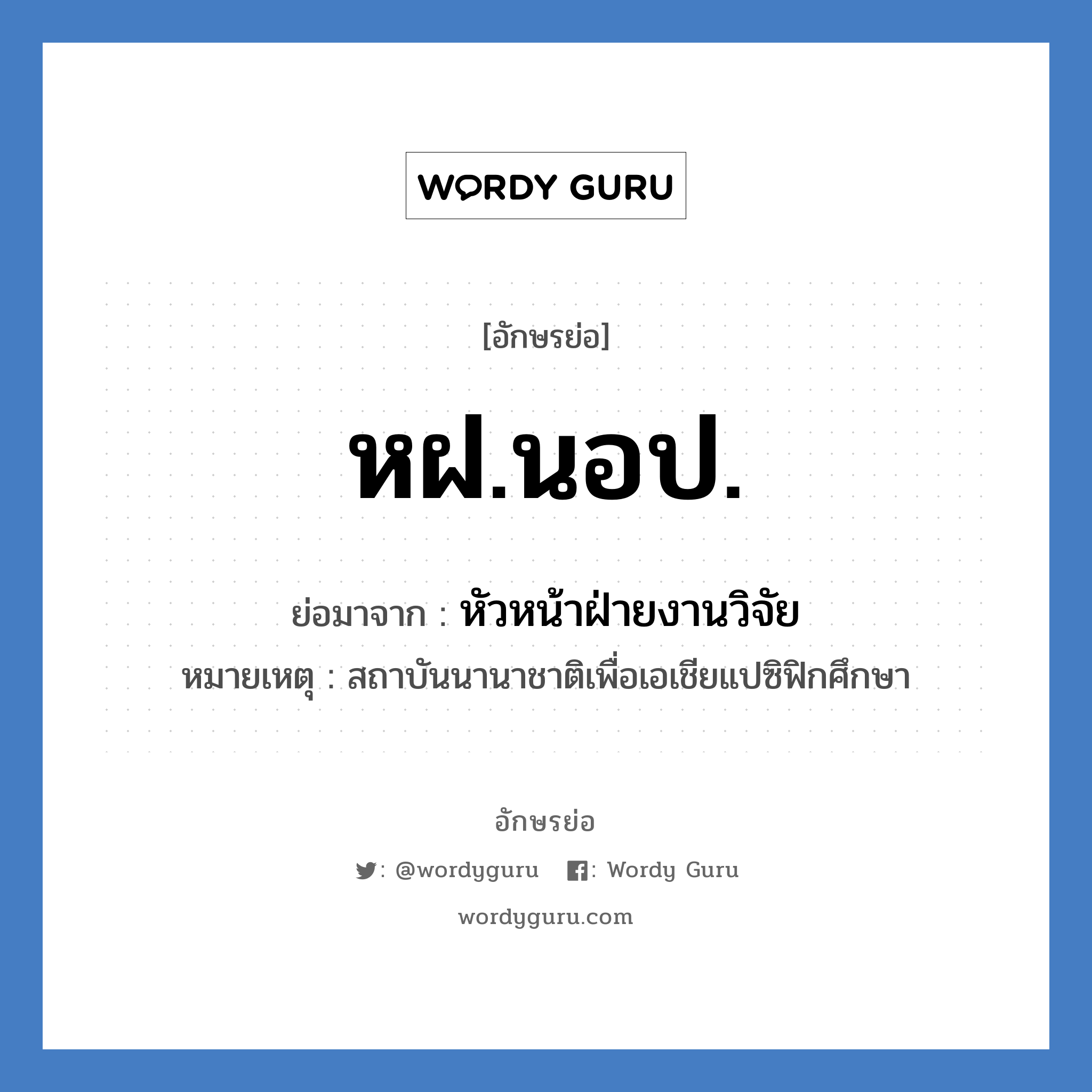 หฝ.นอป. ย่อมาจาก?, อักษรย่อ หฝ.นอป. ย่อมาจาก หัวหน้าฝ่ายงานวิจัย หมายเหตุ สถาบันนานาชาติเพื่อเอเชียแปซิฟิกศึกษา หมวด หน่วยงานมหาวิทยาลัย หมวด หน่วยงานมหาวิทยาลัย