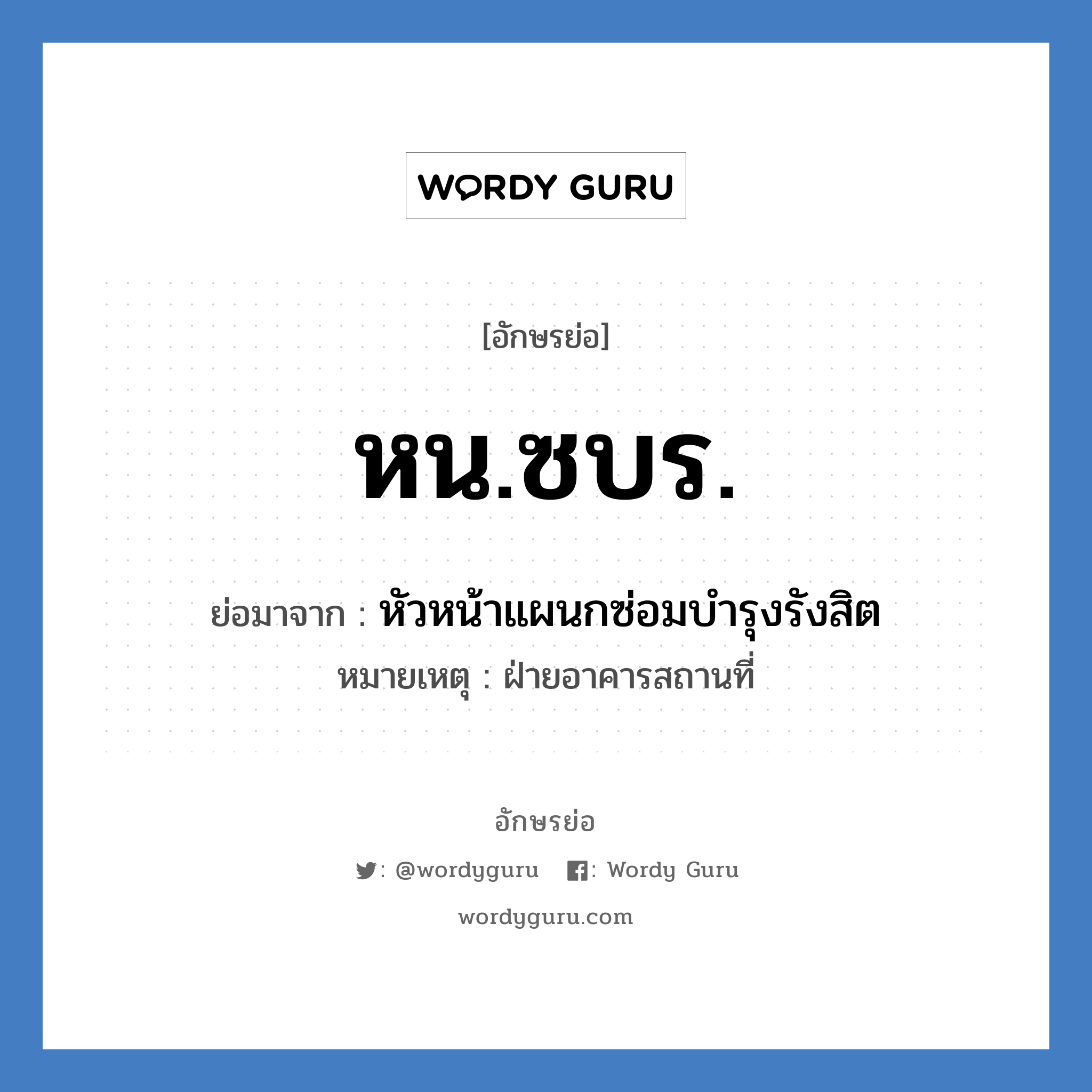 หน.ซบร. ย่อมาจาก?, อักษรย่อ หน.ซบร. ย่อมาจาก หัวหน้าแผนกซ่อมบำรุงรังสิต หมายเหตุ ฝ่ายอาคารสถานที่ หมวด หน่วยงานมหาวิทยาลัย หมวด หน่วยงานมหาวิทยาลัย