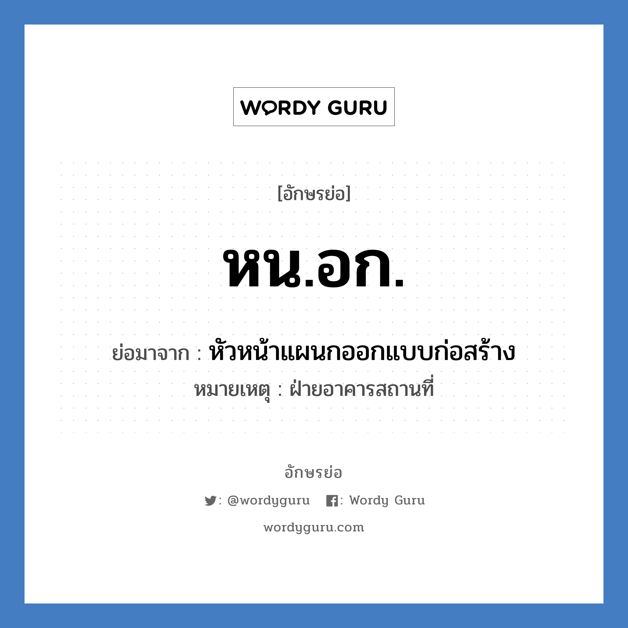 หน.อก. ย่อมาจาก?, อักษรย่อ หน.อก. ย่อมาจาก หัวหน้าแผนกออกแบบก่อสร้าง หมายเหตุ ฝ่ายอาคารสถานที่ หมวด หน่วยงานมหาวิทยาลัย หมวด หน่วยงานมหาวิทยาลัย