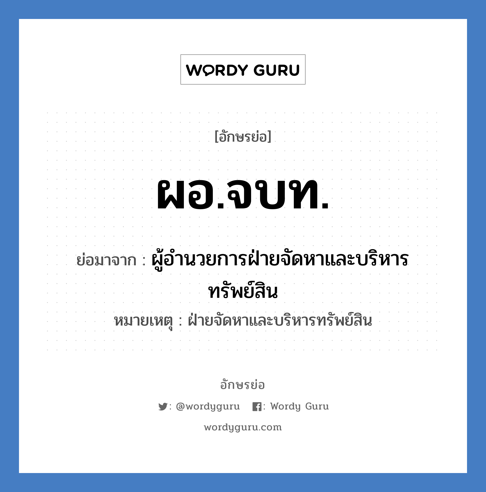 ผอ.จบท. ย่อมาจาก?, อักษรย่อ ผอ.จบท. ย่อมาจาก ผู้อำนวยการฝ่ายจัดหาและบริหารทรัพย์สิน หมายเหตุ ฝ่ายจัดหาและบริหารทรัพย์สิน หมวด หน่วยงานมหาวิทยาลัย หมวด หน่วยงานมหาวิทยาลัย