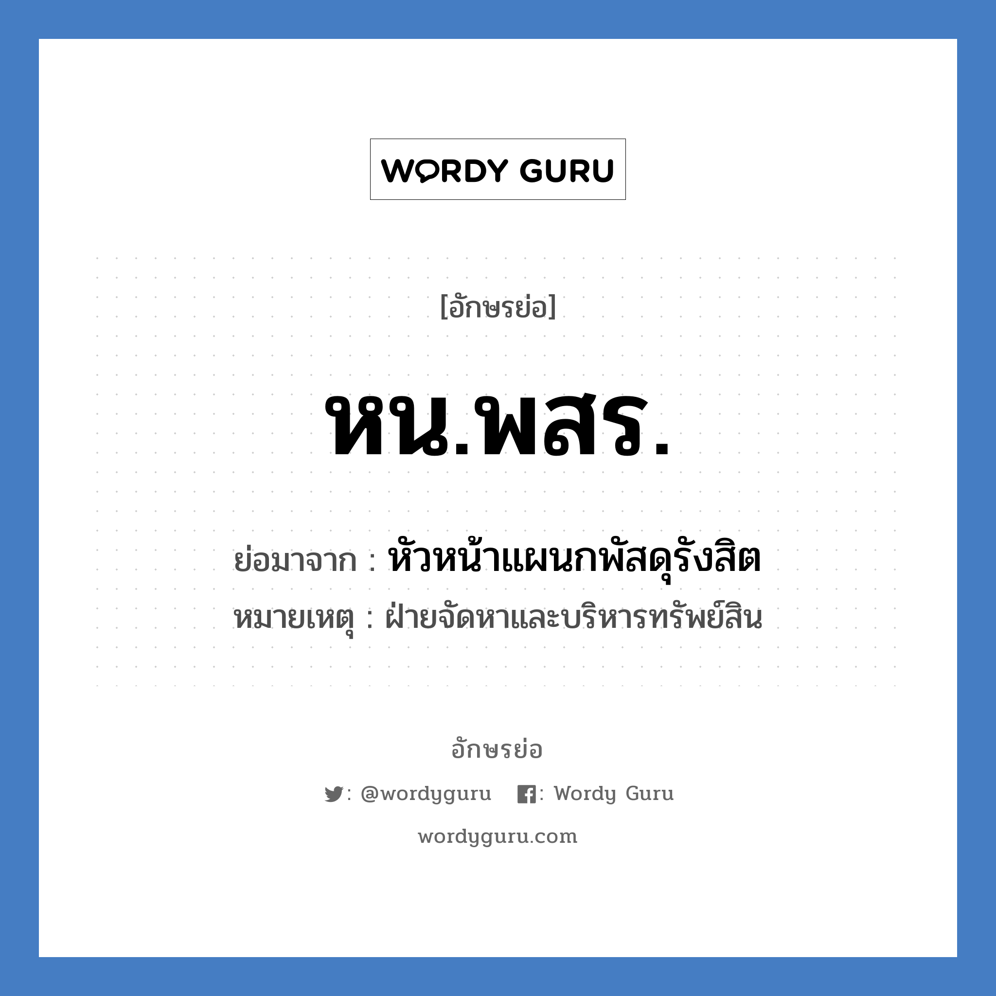 หน.พสร. ย่อมาจาก?, อักษรย่อ หน.พสร. ย่อมาจาก หัวหน้าแผนกพัสดุรังสิต หมายเหตุ ฝ่ายจัดหาและบริหารทรัพย์สิน หมวด หน่วยงานมหาวิทยาลัย หมวด หน่วยงานมหาวิทยาลัย