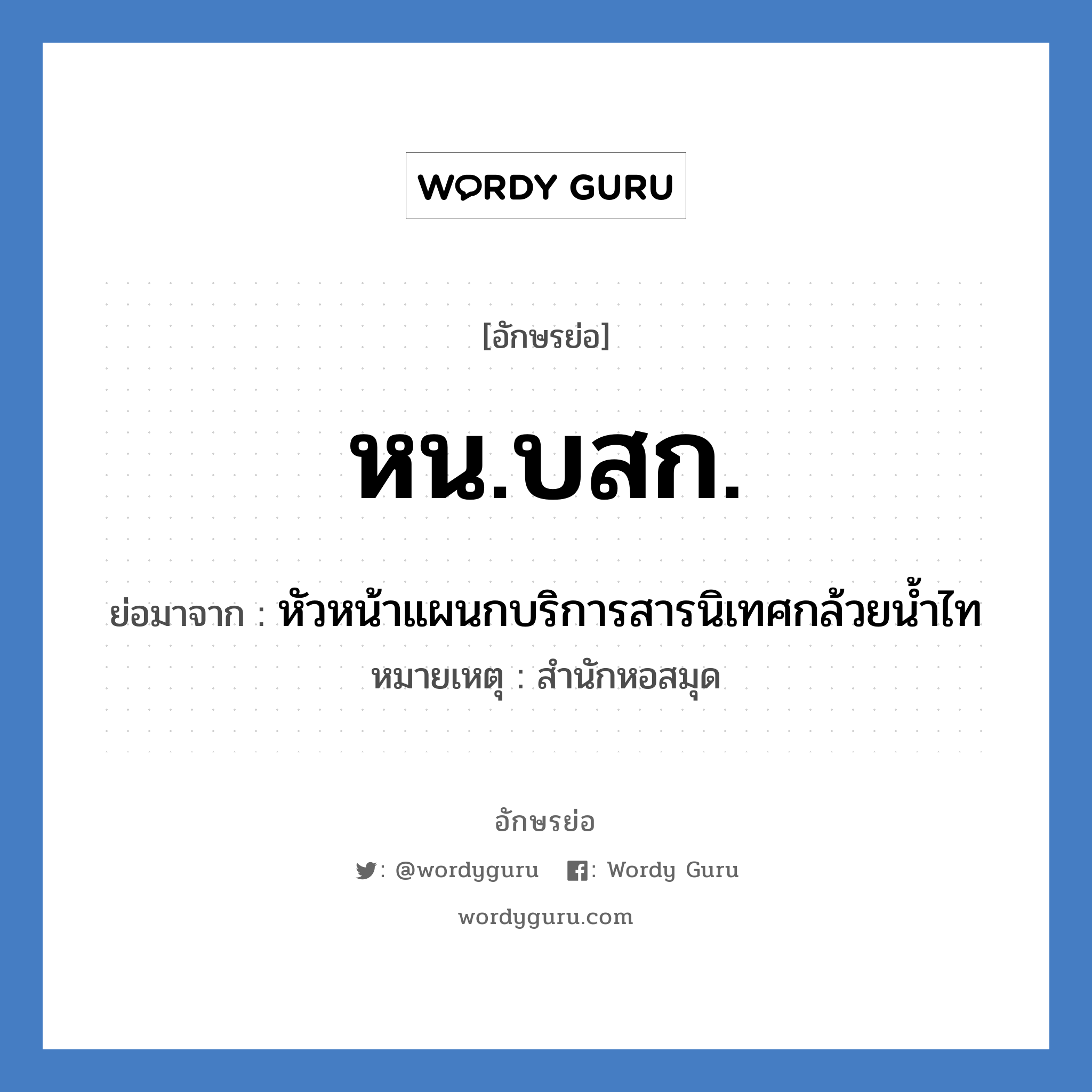 หน.บสก. ย่อมาจาก?, อักษรย่อ หน.บสก. ย่อมาจาก หัวหน้าแผนกบริการสารนิเทศกล้วยน้ำไท หมายเหตุ สำนักหอสมุด หมวด หน่วยงานมหาวิทยาลัย หมวด หน่วยงานมหาวิทยาลัย