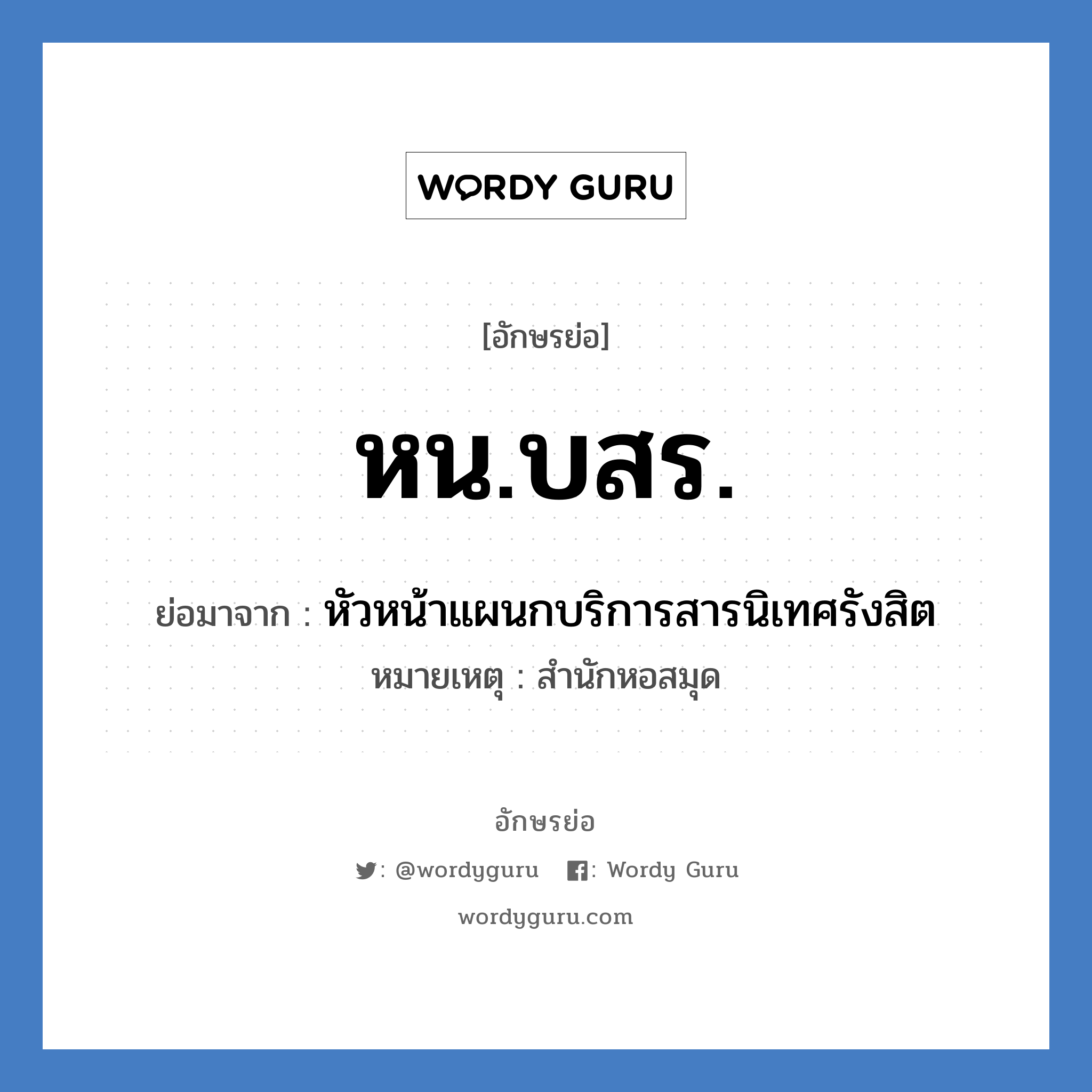 หน.บสร. ย่อมาจาก?, อักษรย่อ หน.บสร. ย่อมาจาก หัวหน้าแผนกบริการสารนิเทศรังสิต หมายเหตุ สำนักหอสมุด หมวด หน่วยงานมหาวิทยาลัย หมวด หน่วยงานมหาวิทยาลัย