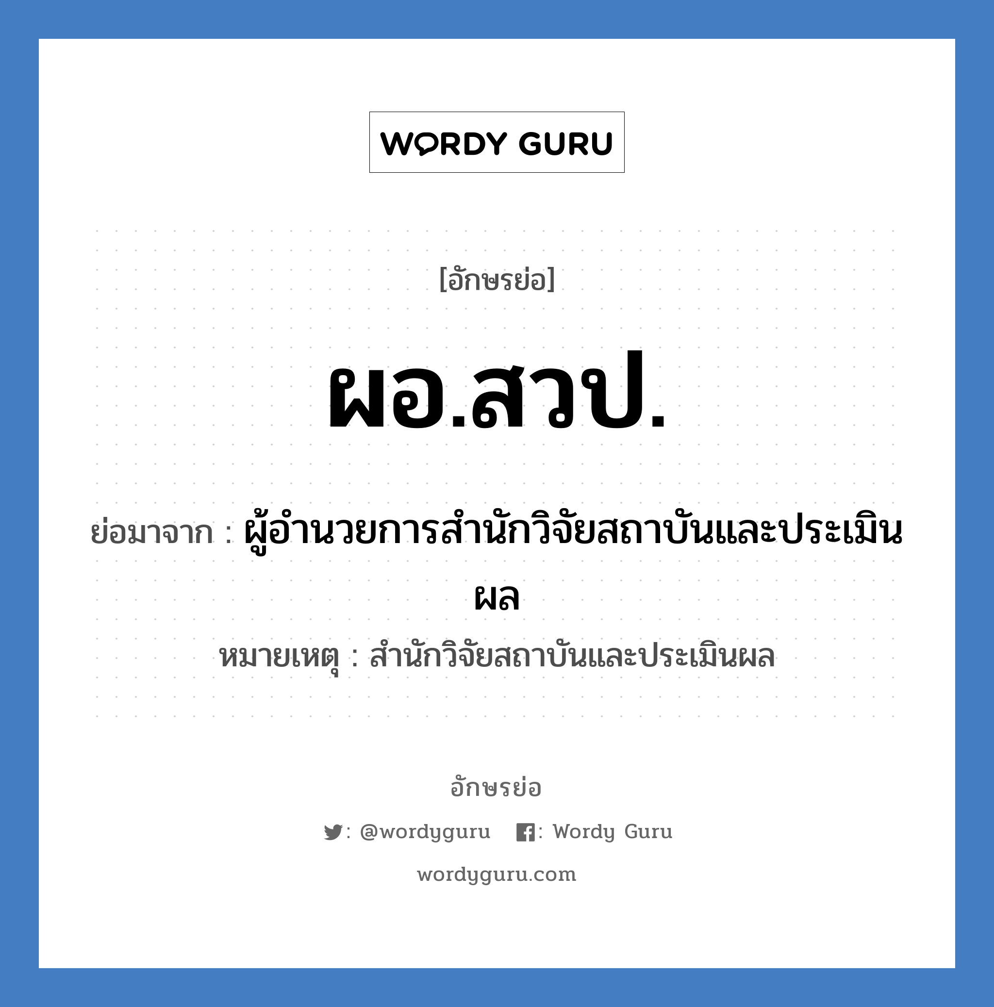 ผอ.สวป. ย่อมาจาก?, อักษรย่อ ผอ.สวป. ย่อมาจาก ผู้อำนวยการสำนักวิจัยสถาบันและประเมินผล หมายเหตุ สำนักวิจัยสถาบันและประเมินผล หมวด หน่วยงานมหาวิทยาลัย หมวด หน่วยงานมหาวิทยาลัย