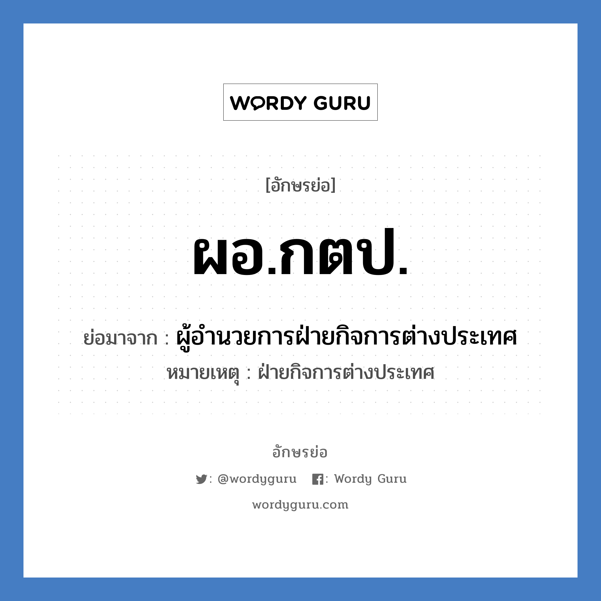 ผอ.กตป. ย่อมาจาก?, อักษรย่อ ผอ.กตป. ย่อมาจาก ผู้อำนวยการฝ่ายกิจการต่างประเทศ หมายเหตุ ฝ่ายกิจการต่างประเทศ หมวด หน่วยงานมหาวิทยาลัย หมวด หน่วยงานมหาวิทยาลัย