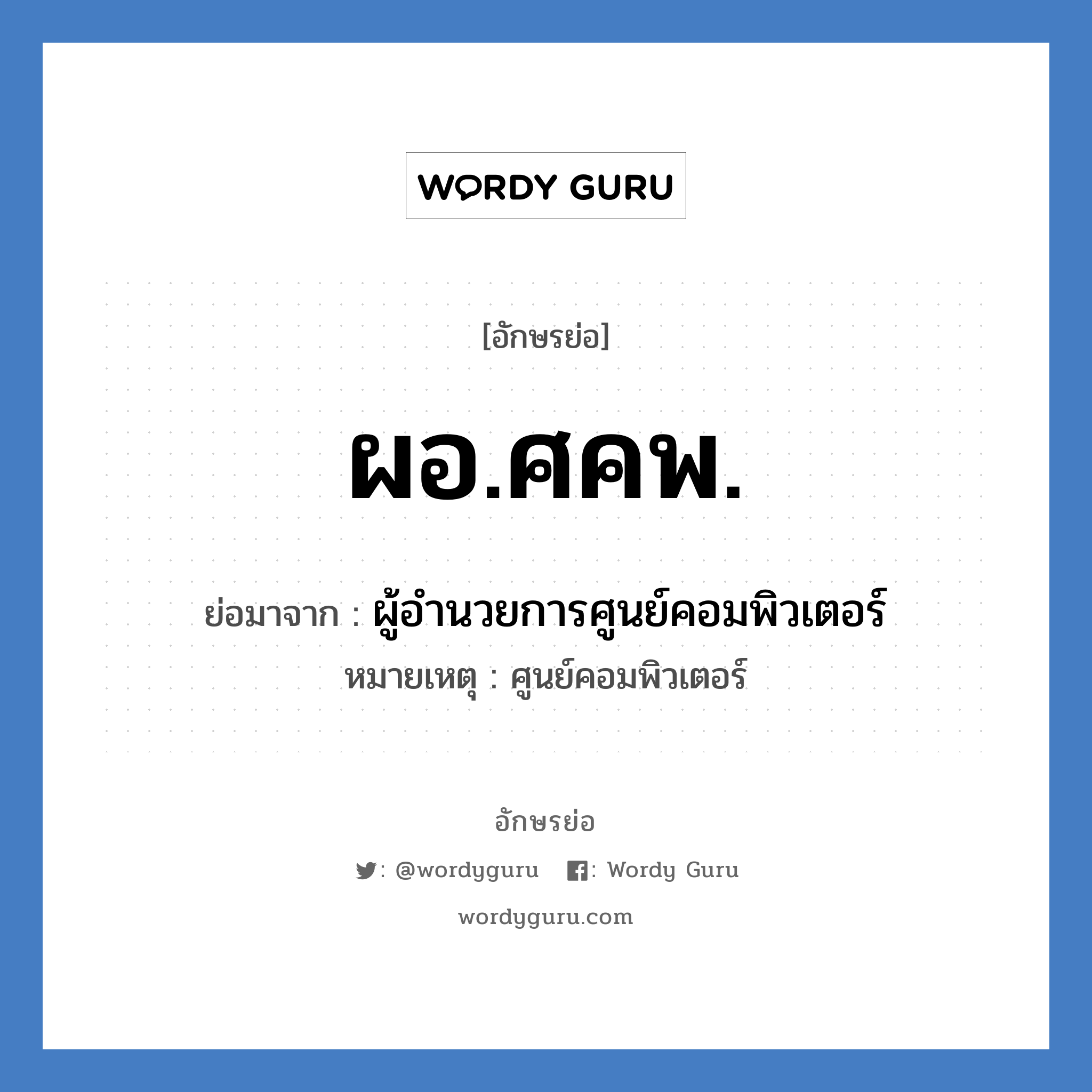 ผอ.ศคพ. ย่อมาจาก?, อักษรย่อ ผอ.ศคพ. ย่อมาจาก ผู้อำนวยการศูนย์คอมพิวเตอร์ หมายเหตุ ศูนย์คอมพิวเตอร์ หมวด หน่วยงานมหาวิทยาลัย หมวด หน่วยงานมหาวิทยาลัย