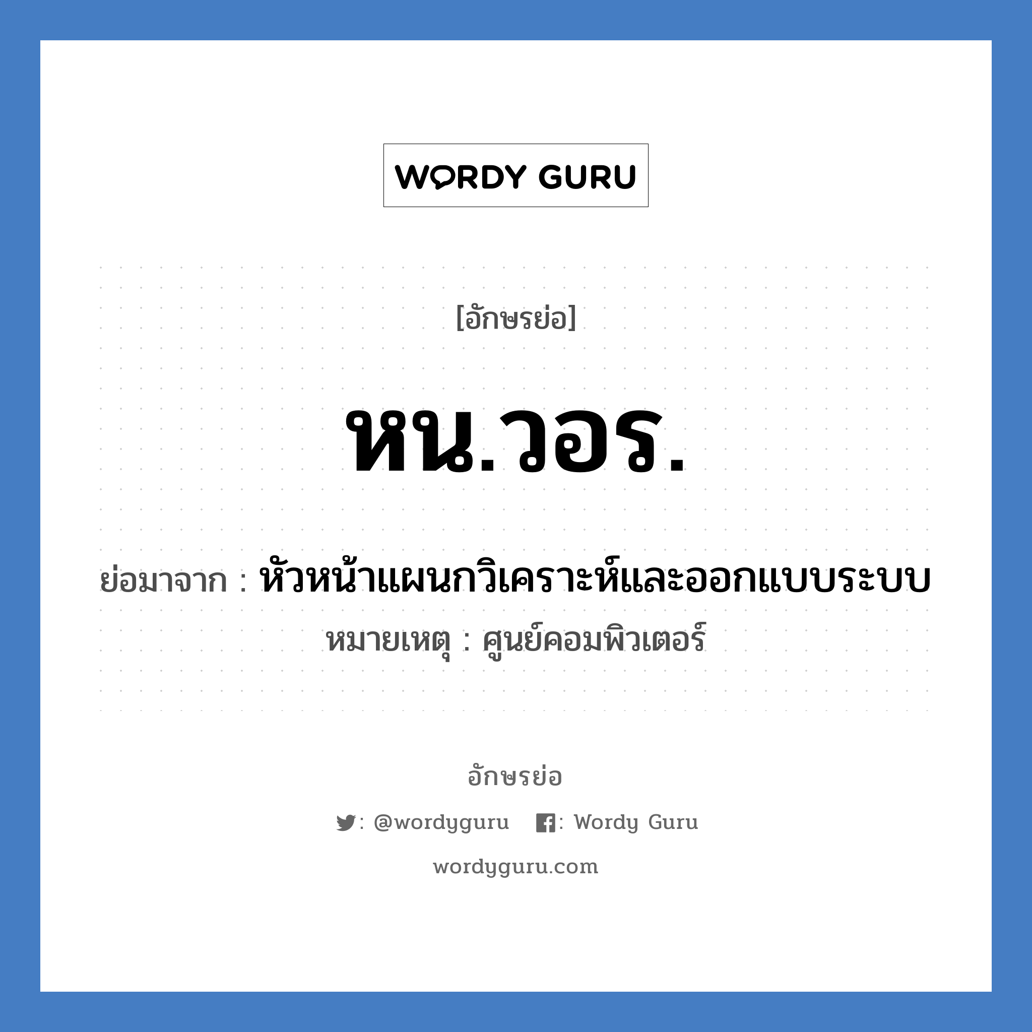 หน.วอร. ย่อมาจาก?, อักษรย่อ หน.วอร. ย่อมาจาก หัวหน้าแผนกวิเคราะห์และออกแบบระบบ หมายเหตุ ศูนย์คอมพิวเตอร์ หมวด หน่วยงานมหาวิทยาลัย หมวด หน่วยงานมหาวิทยาลัย