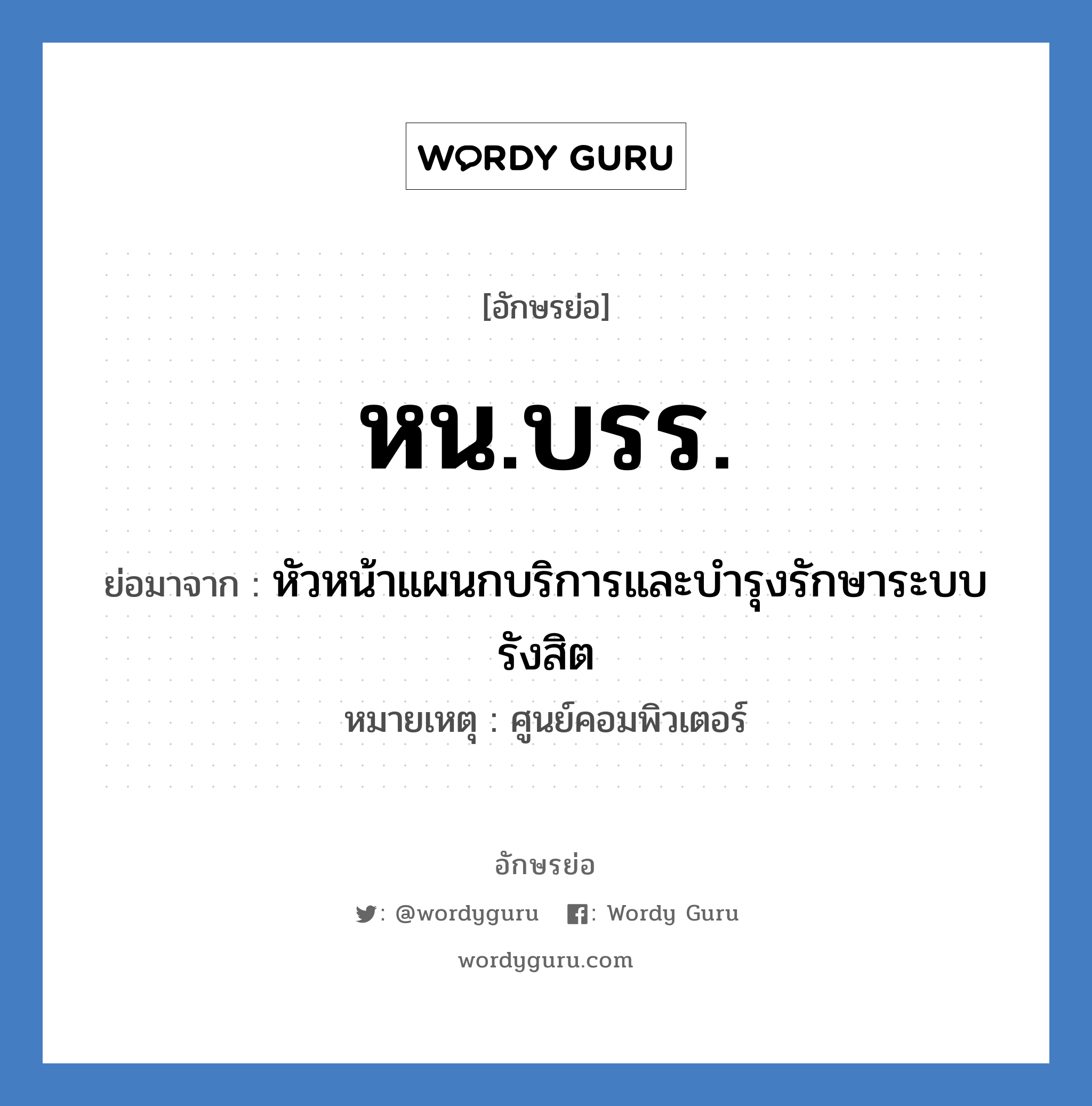 หน.บรร. ย่อมาจาก?, อักษรย่อ หน.บรร. ย่อมาจาก หัวหน้าแผนกบริการและบำรุงรักษาระบบรังสิต หมายเหตุ ศูนย์คอมพิวเตอร์ หมวด หน่วยงานมหาวิทยาลัย หมวด หน่วยงานมหาวิทยาลัย