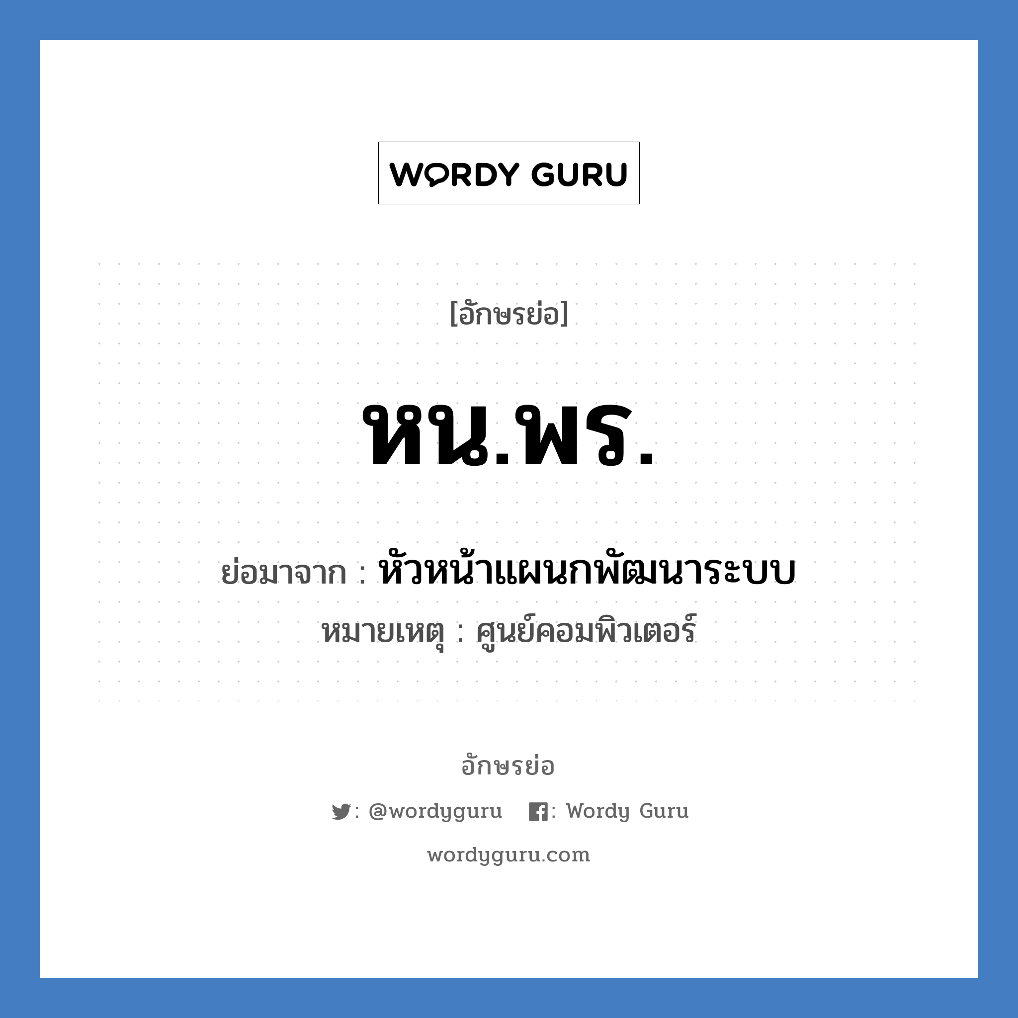 หน.พร. ย่อมาจาก?, อักษรย่อ หน.พร. ย่อมาจาก หัวหน้าแผนกพัฒนาระบบ หมายเหตุ ศูนย์คอมพิวเตอร์ หมวด หน่วยงานมหาวิทยาลัย หมวด หน่วยงานมหาวิทยาลัย