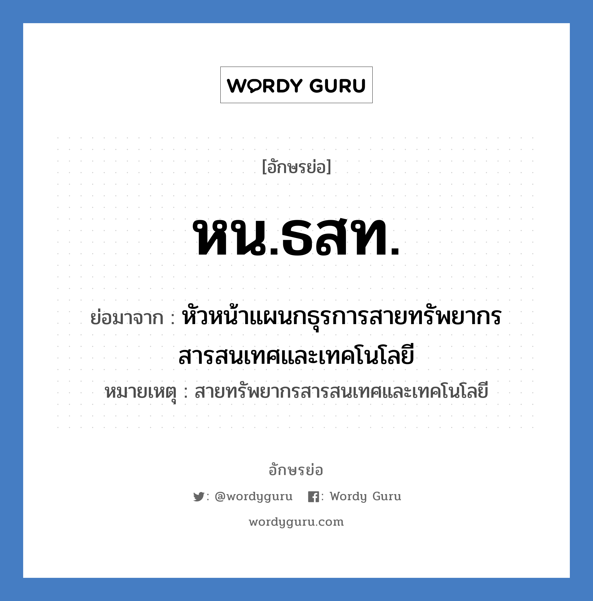 หน.ธสท. ย่อมาจาก?, อักษรย่อ หน.ธสท. ย่อมาจาก หัวหน้าแผนกธุรการสายทรัพยากรสารสนเทศและเทคโนโลยี หมายเหตุ สายทรัพยากรสารสนเทศและเทคโนโลยี หมวด หน่วยงานมหาวิทยาลัย หมวด หน่วยงานมหาวิทยาลัย