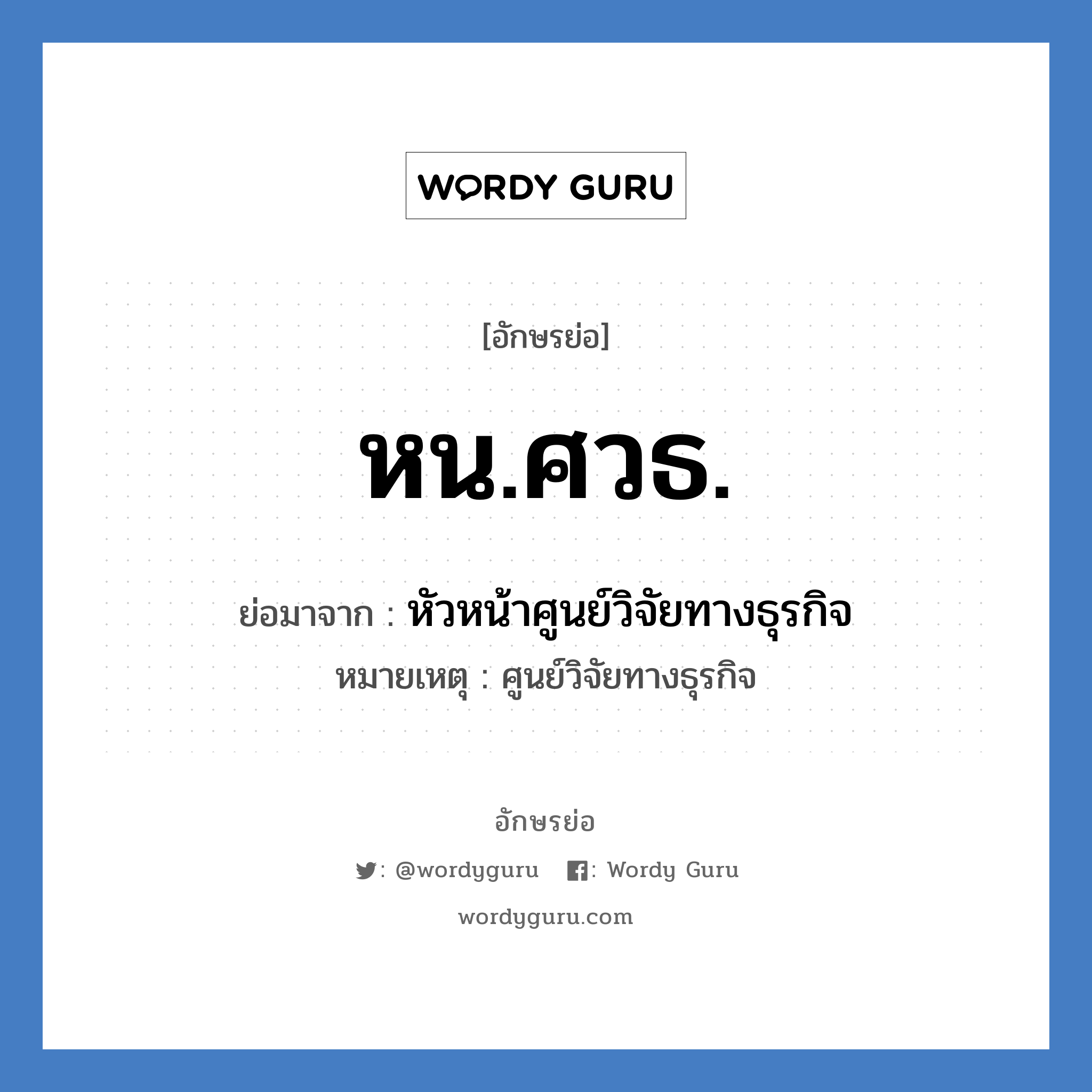 หน.ศวธ. ย่อมาจาก?, อักษรย่อ หน.ศวธ. ย่อมาจาก หัวหน้าศูนย์วิจัยทางธุรกิจ หมายเหตุ ศูนย์วิจัยทางธุรกิจ หมวด หน่วยงานมหาวิทยาลัย หมวด หน่วยงานมหาวิทยาลัย