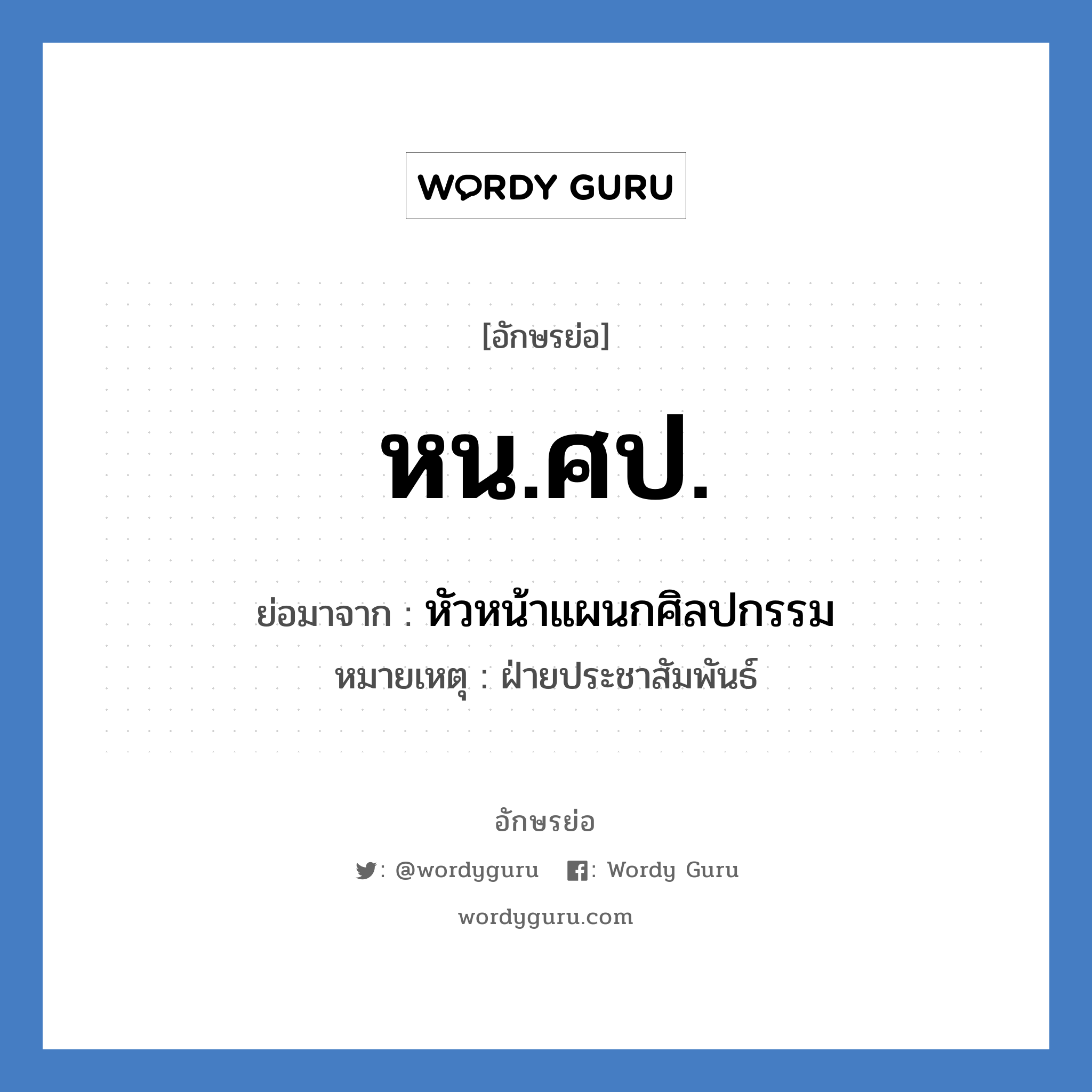 หน.ศป. ย่อมาจาก?, อักษรย่อ หน.ศป. ย่อมาจาก หัวหน้าแผนกศิลปกรรม หมายเหตุ ฝ่ายประชาสัมพันธ์ หมวด หน่วยงานมหาวิทยาลัย หมวด หน่วยงานมหาวิทยาลัย