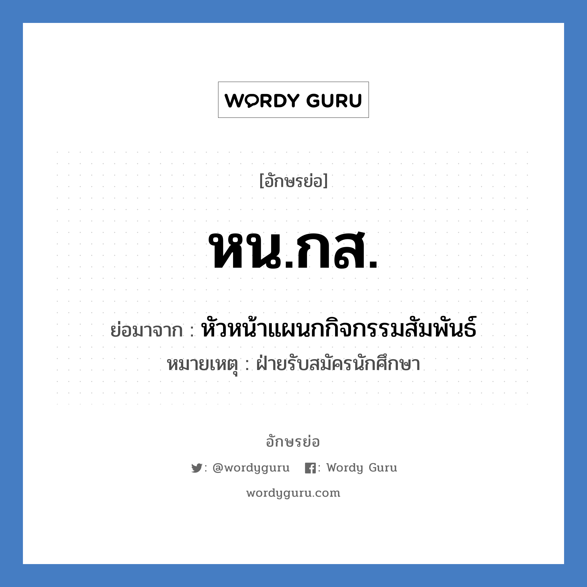 หน.กส. ย่อมาจาก?, อักษรย่อ หน.กส. ย่อมาจาก หัวหน้าแผนกกิจกรรมสัมพันธ์ หมายเหตุ ฝ่ายรับสมัครนักศึกษา หมวด หน่วยงานมหาวิทยาลัย หมวด หน่วยงานมหาวิทยาลัย