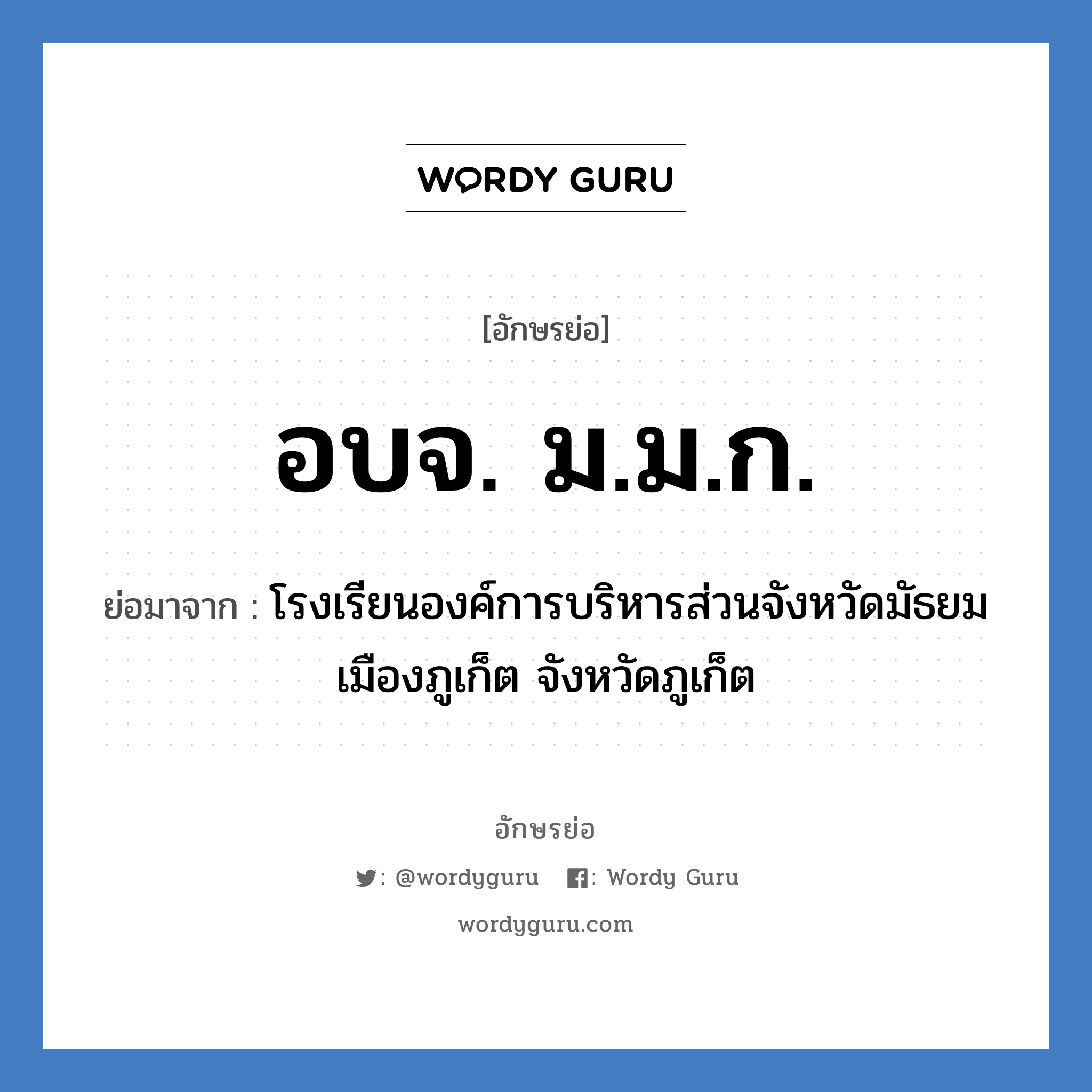 อบจ. ม.ม.ก. ย่อมาจาก?, อักษรย่อ อบจ. ม.ม.ก. ย่อมาจาก โรงเรียนองค์การบริหารส่วนจังหวัดมัธยมเมืองภูเก็ต จังหวัดภูเก็ต หมวด ชื่อโรงเรียน จังหวัด ภูเก็ต หมวด ชื่อโรงเรียน