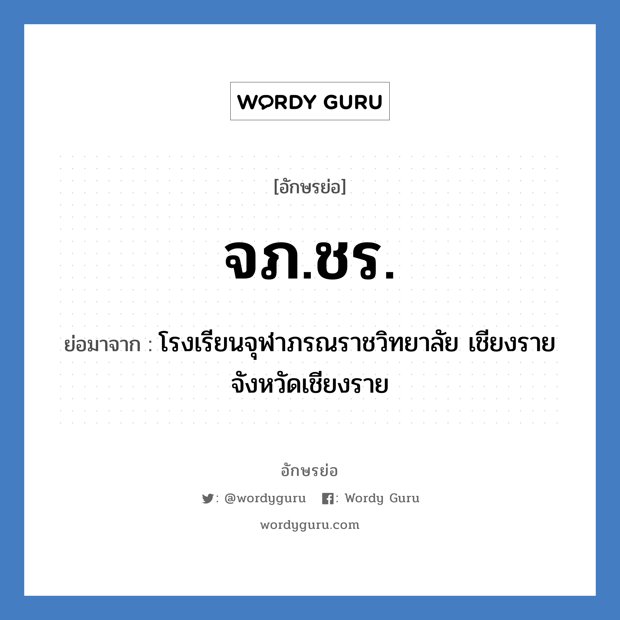 จภ.ชร. ย่อมาจาก?, อักษรย่อ จภ.ชร. ย่อมาจาก โรงเรียนจุฬาภรณราชวิทยาลัย เชียงราย จังหวัดเชียงราย หมวด ชื่อโรงเรียน หมวด ชื่อโรงเรียน