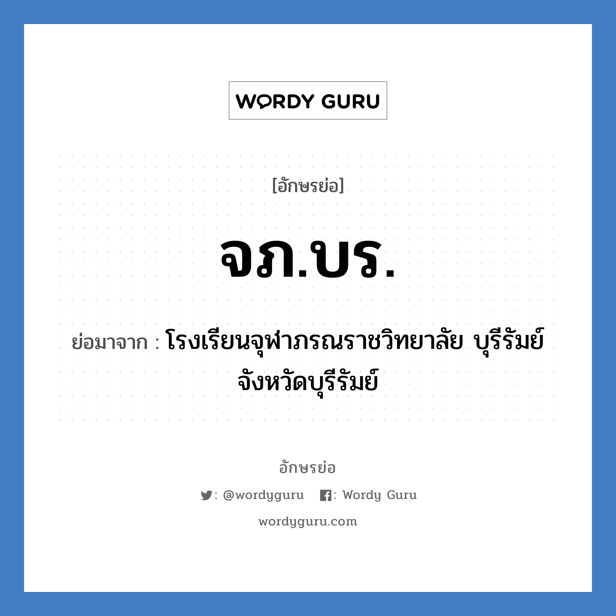 จภ.บร. ย่อมาจาก?, อักษรย่อ จภ.บร. ย่อมาจาก โรงเรียนจุฬาภรณราชวิทยาลัย บุรีรัมย์ จังหวัดบุรีรัมย์ หมวด ชื่อโรงเรียน หมวด ชื่อโรงเรียน