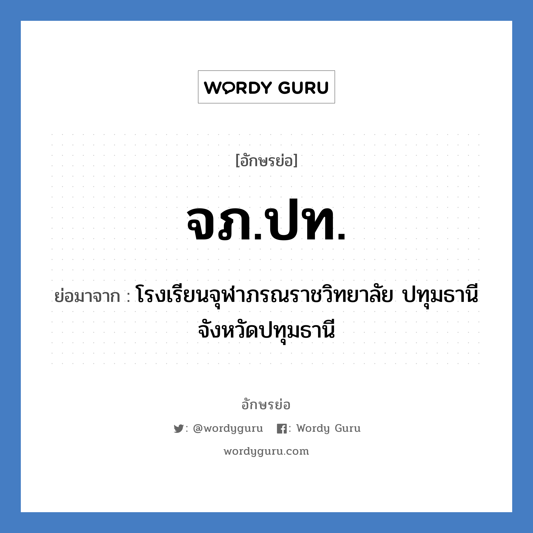 จภ.ปท. ย่อมาจาก?, อักษรย่อ จภ.ปท. ย่อมาจาก โรงเรียนจุฬาภรณราชวิทยาลัย ปทุมธานี จังหวัดปทุมธานี หมวด ชื่อโรงเรียน หมวด ชื่อโรงเรียน