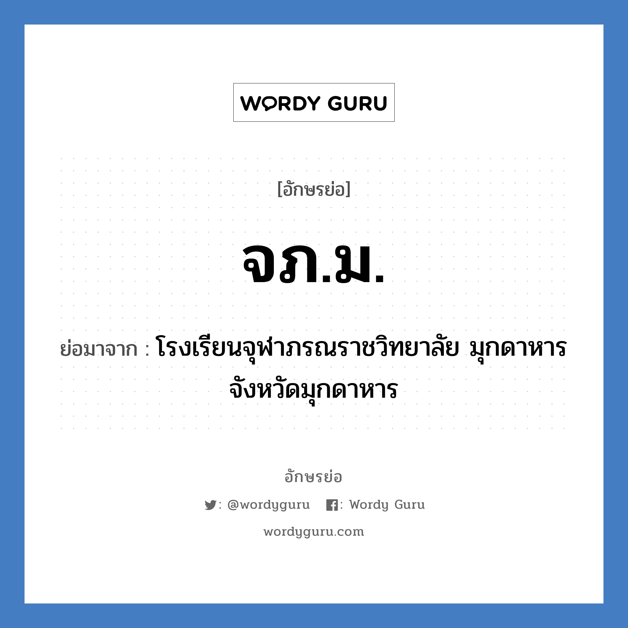 จภ.ม. ย่อมาจาก?, อักษรย่อ จภ.ม. ย่อมาจาก โรงเรียนจุฬาภรณราชวิทยาลัย มุกดาหาร จังหวัดมุกดาหาร หมวด ชื่อโรงเรียน หมวด ชื่อโรงเรียน