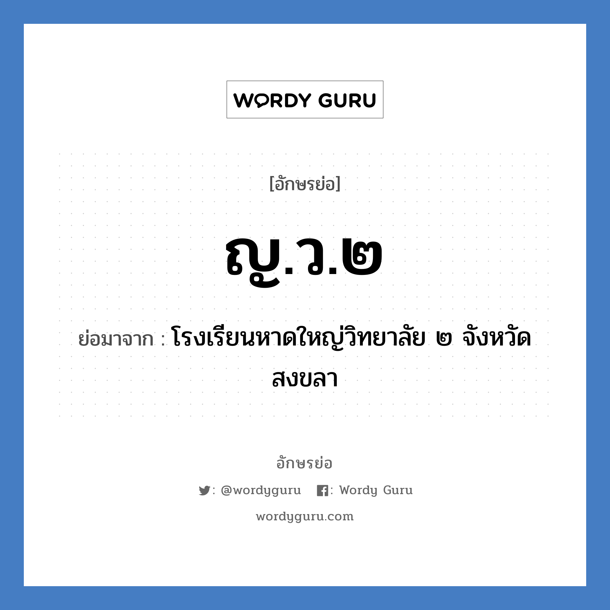 โรงเรียนหาดใหญ่วิทยาลัย ๒ จังหวัดสงขลา คำย่อคือ? แปลว่า?, อักษรย่อ โรงเรียนหาดใหญ่วิทยาลัย ๒ จังหวัดสงขลา ย่อมาจาก ญ.ว.๒ หมวด ชื่อโรงเรียน หมวด ชื่อโรงเรียน