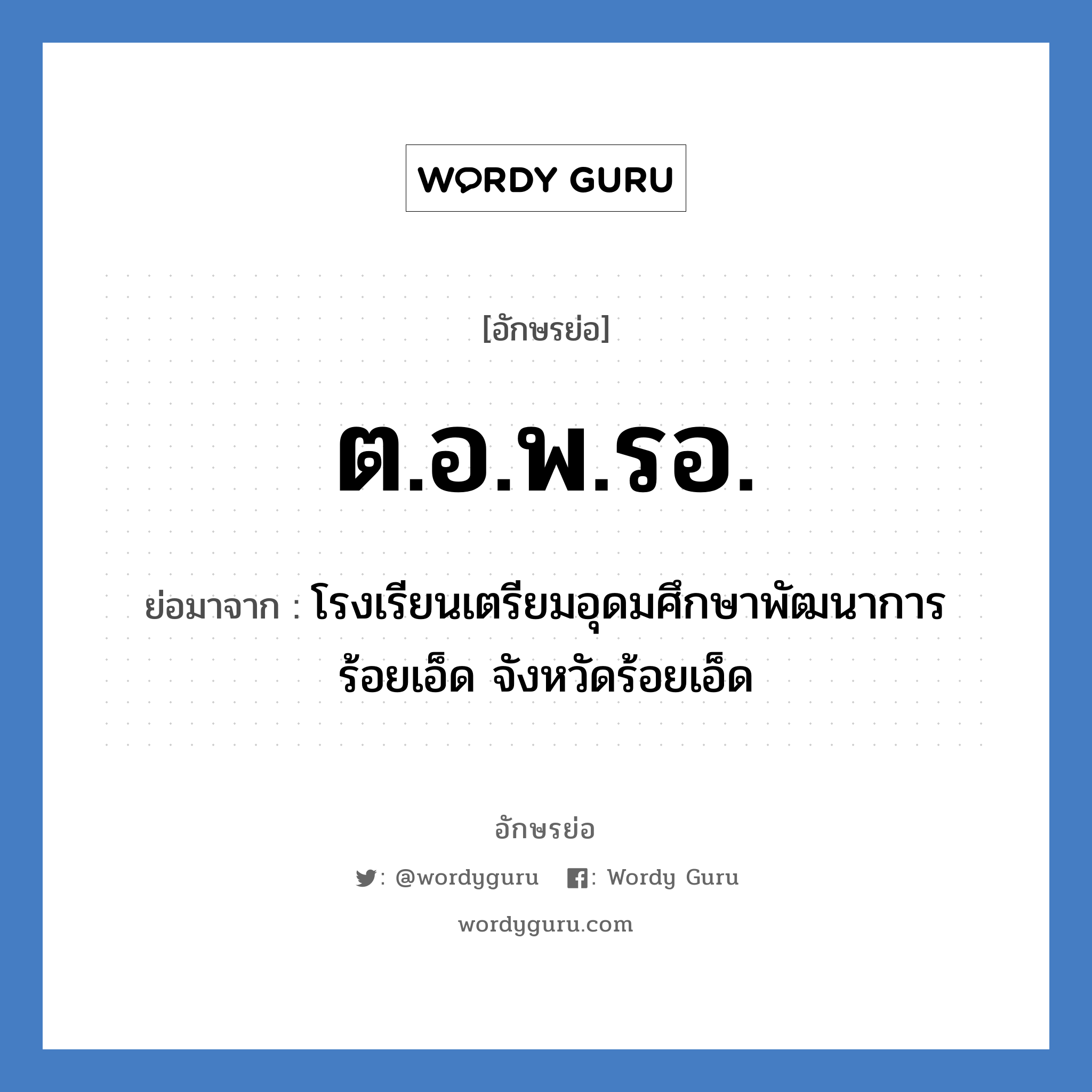 ต.อ.พ.รอ. ย่อมาจาก?, อักษรย่อ ต.อ.พ.รอ. ย่อมาจาก โรงเรียนเตรียมอุดมศึกษาพัฒนาการ ร้อยเอ็ด จังหวัดร้อยเอ็ด หมวด ชื่อโรงเรียน หมวด ชื่อโรงเรียน