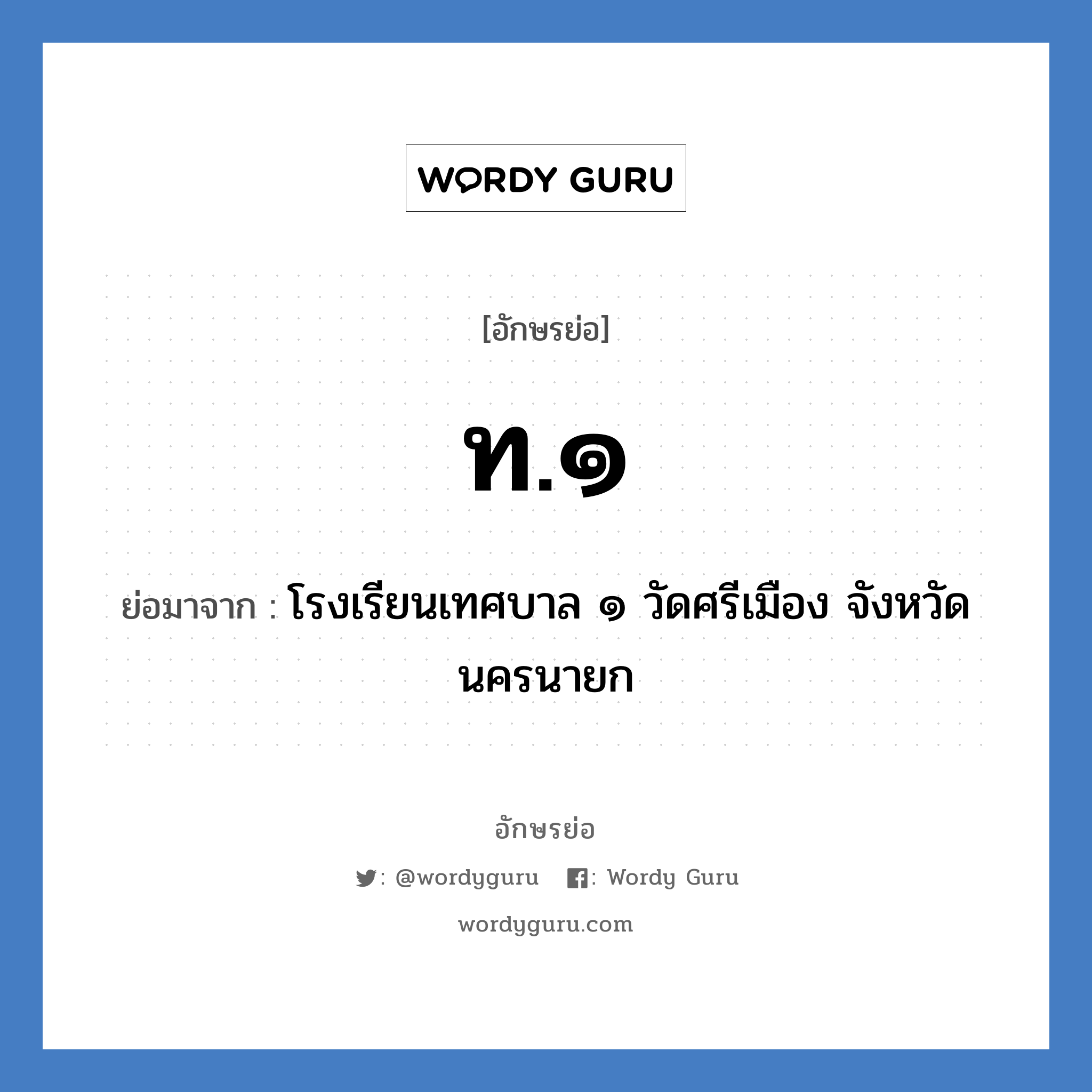 ท.๑ ย่อมาจาก?, อักษรย่อ ท.๑ ย่อมาจาก โรงเรียนเทศบาล ๑ วัดศรีเมือง จังหวัดนครนายก หมวด ชื่อโรงเรียน หมวด ชื่อโรงเรียน