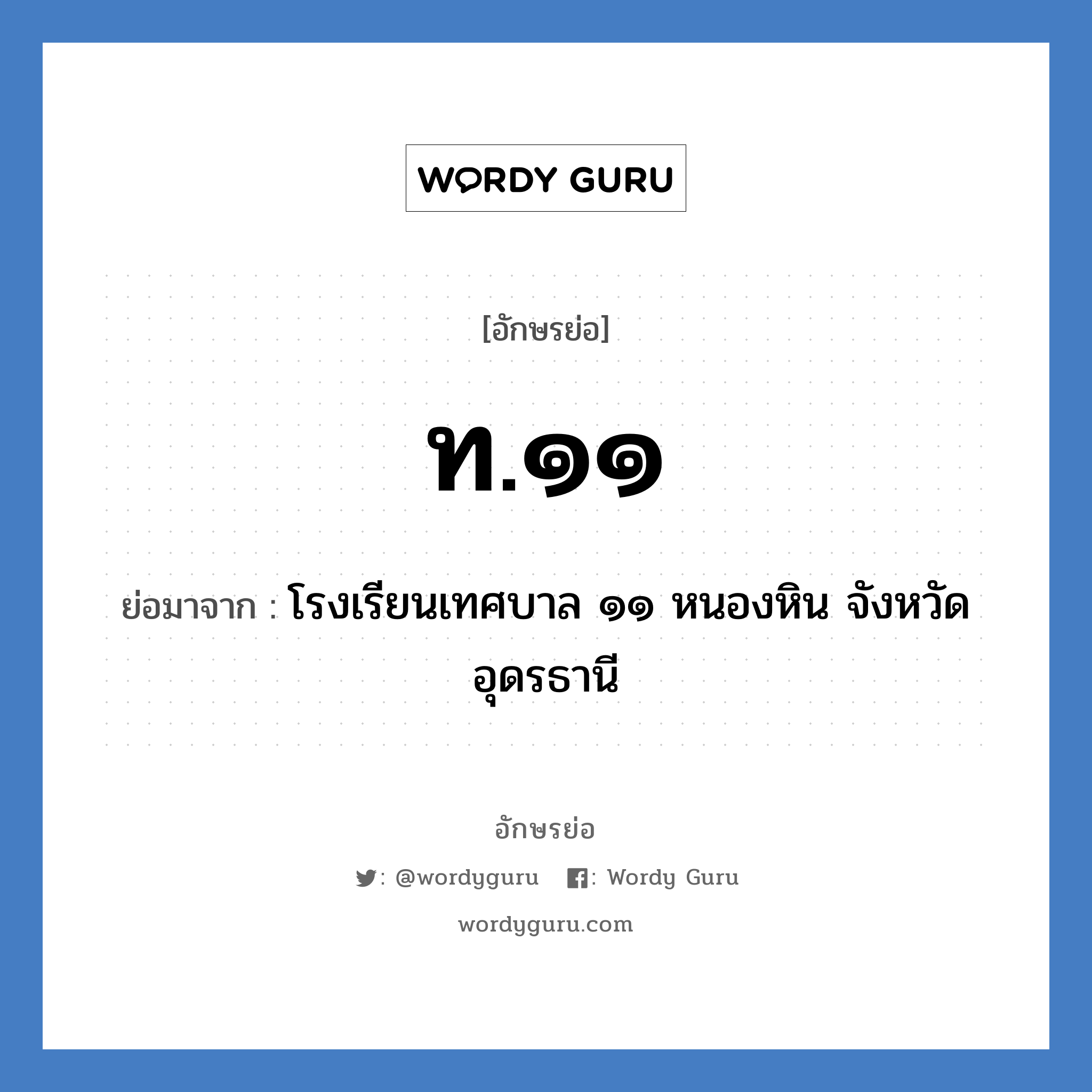 ท.๑๑ ย่อมาจาก?, อักษรย่อ ท.๑๑ ย่อมาจาก โรงเรียนเทศบาล ๑๑ หนองหิน จังหวัดอุดรธานี หมวด ชื่อโรงเรียน หมวด ชื่อโรงเรียน