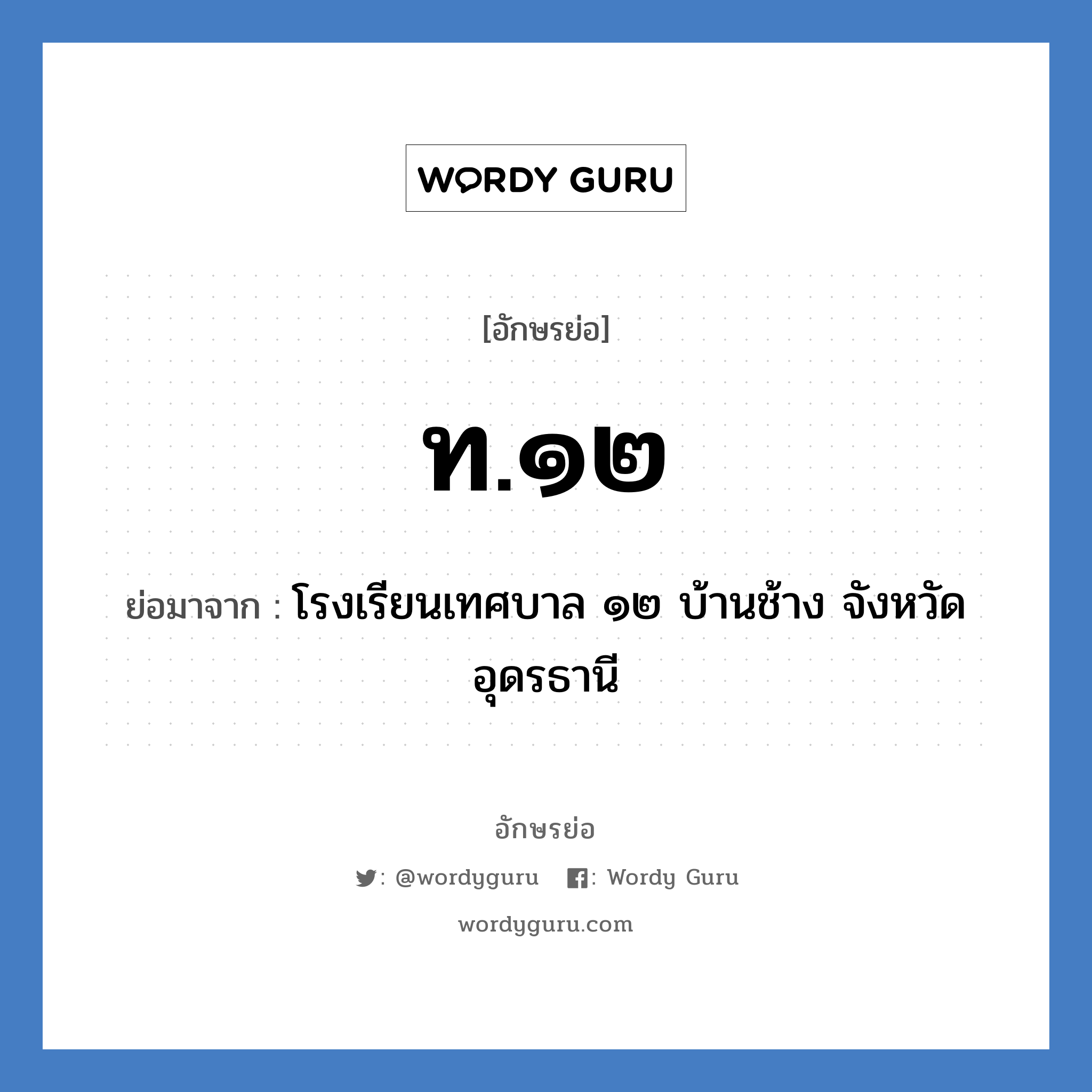 ท.๑๒ ย่อมาจาก?, อักษรย่อ ท.๑๒ ย่อมาจาก โรงเรียนเทศบาล ๑๒ บ้านช้าง จังหวัดอุดรธานี หมวด ชื่อโรงเรียน หมวด ชื่อโรงเรียน