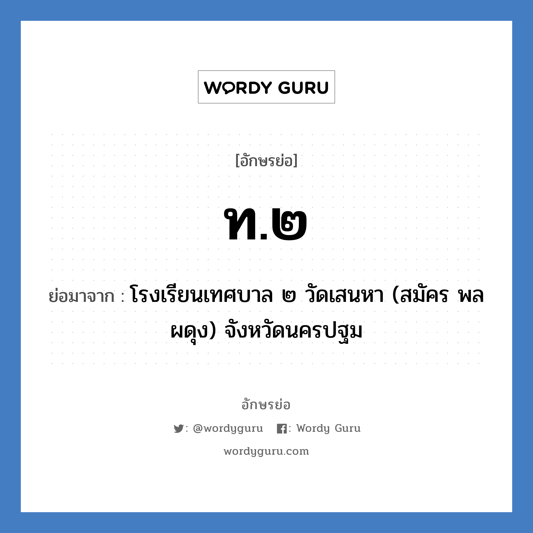 ท.๒ ย่อมาจาก?, อักษรย่อ ท.๒ ย่อมาจาก โรงเรียนเทศบาล ๒ วัดเสนหา (สมัคร พลผดุง) จังหวัดนครปฐม หมวด ชื่อโรงเรียน หมวด ชื่อโรงเรียน