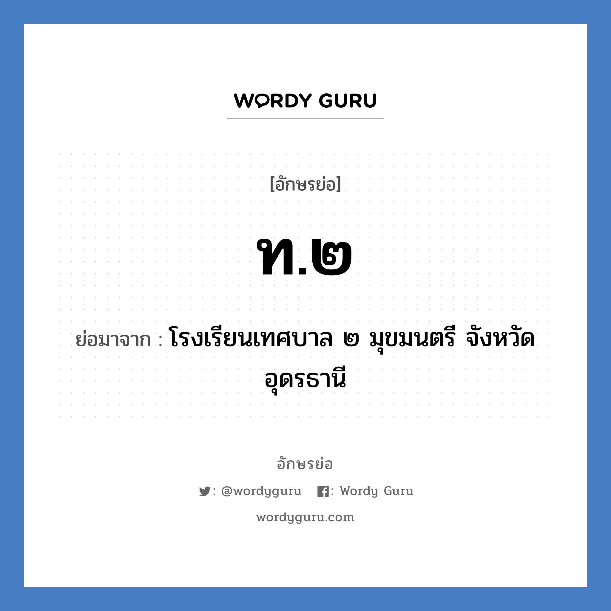 ท.๒ ย่อมาจาก?, อักษรย่อ ท.๒ ย่อมาจาก โรงเรียนเทศบาล ๒ มุขมนตรี จังหวัดอุดรธานี หมวด ชื่อโรงเรียน หมวด ชื่อโรงเรียน