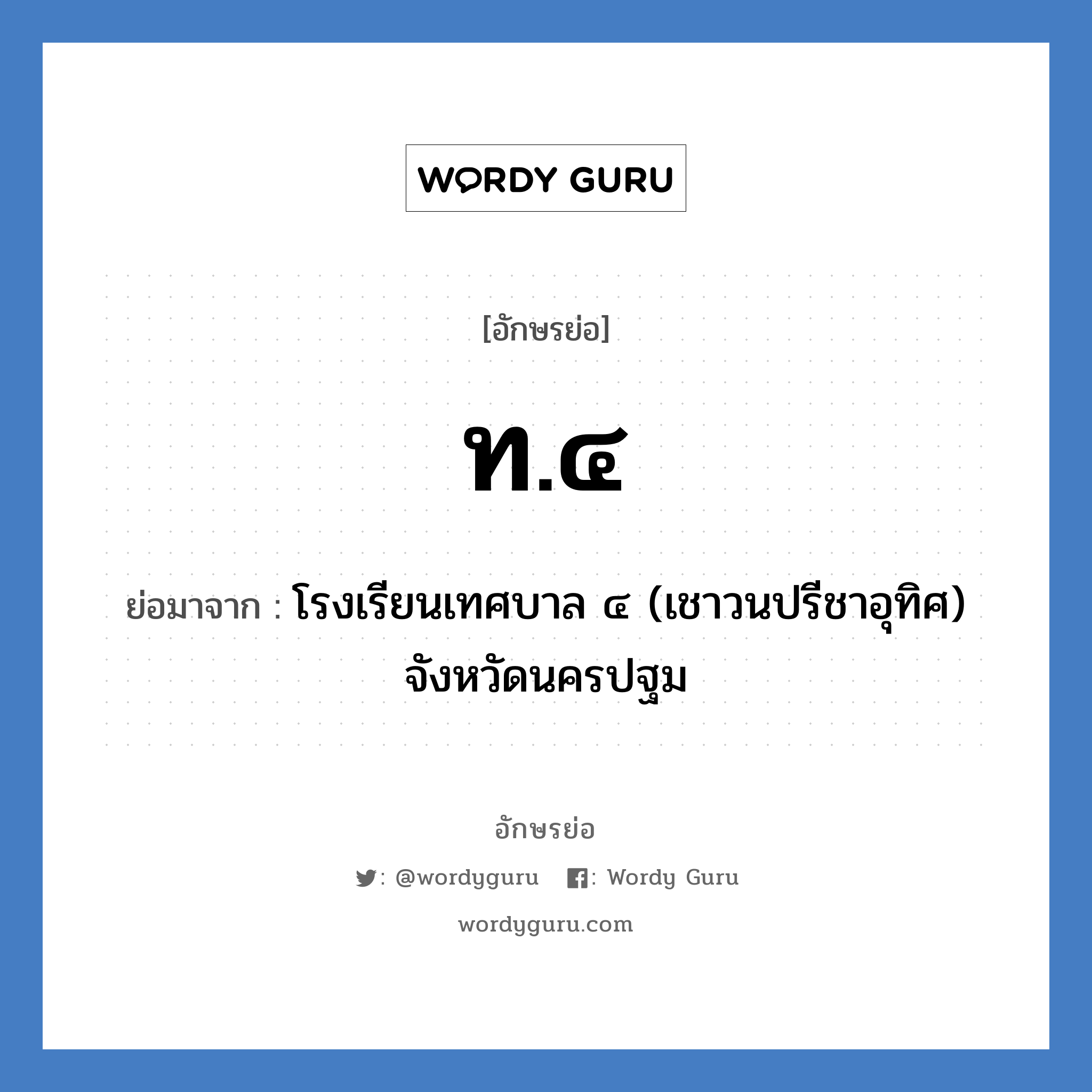 โรงเรียนเทศบาล ๔ (เชาวนปรีชาอุทิศ) จังหวัดนครปฐม คำย่อคือ? แปลว่า?, อักษรย่อ โรงเรียนเทศบาล ๔ (เชาวนปรีชาอุทิศ) จังหวัดนครปฐม ย่อมาจาก ท.๔ หมวด ชื่อโรงเรียน หมวด ชื่อโรงเรียน