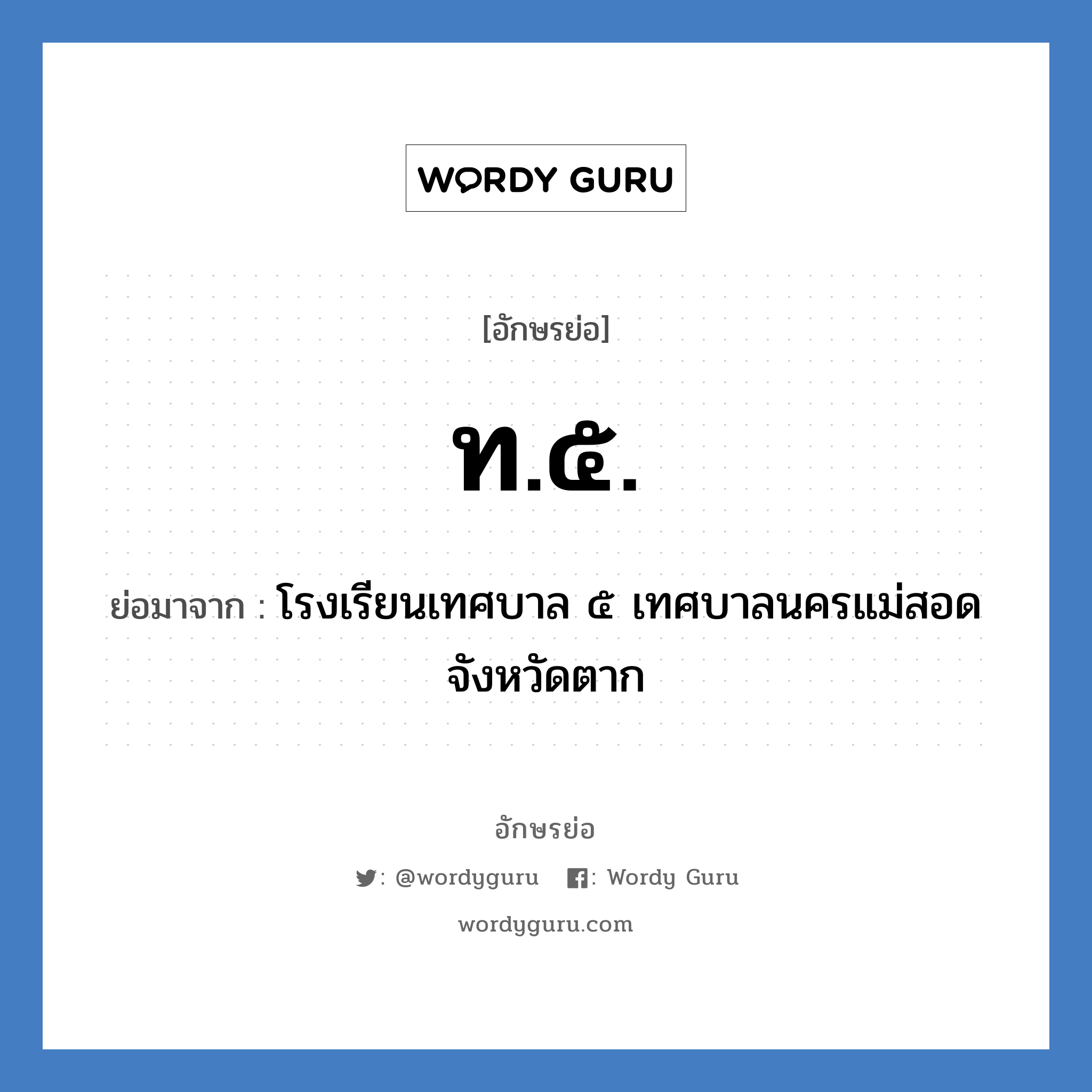 ท.๕. ย่อมาจาก?, อักษรย่อ ท.๕. ย่อมาจาก โรงเรียนเทศบาล ๕ เทศบาลนครแม่สอด จังหวัดตาก หมวด ชื่อโรงเรียน หมวด ชื่อโรงเรียน